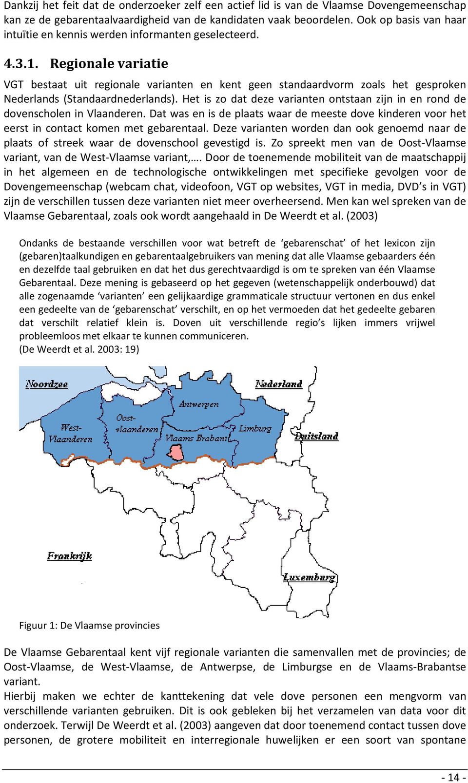 Regionale variatie VGT bestaat uit regionale varianten en kent geen standaardvorm zoals het gesproken Nederlands (Standaardnederlands).