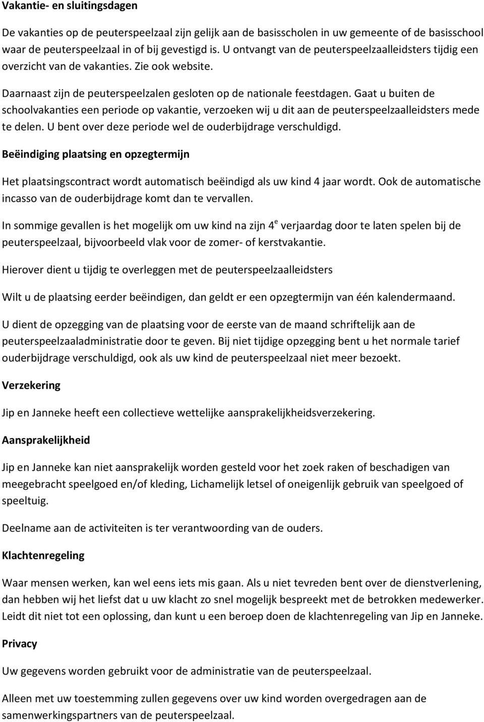 Gaat u buiten de schoolvakanties een periode op vakantie, verzoeken wij u dit aan de peuterspeelzaalleidsters mede te delen. U bent over deze periode wel de ouderbijdrage verschuldigd.