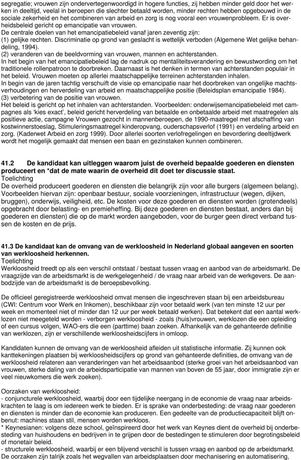 De centrale doelen van het emancipatiebeleid vanaf jaren zeventig zijn: (1) gelijke rechten. Discriminatie op grond van geslacht is wettelijk verboden (Algemene Wet gelijke behandeling, 1994).