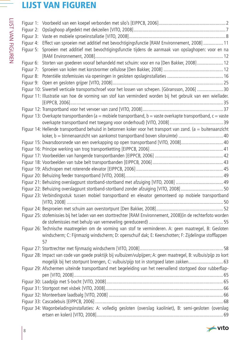 ..11 Figuur 5: Sproeien met additief met bevochtigingsfunctie tijdens de aanmaak van opslaghopen: voor en na [RAM Environnement, 2008].