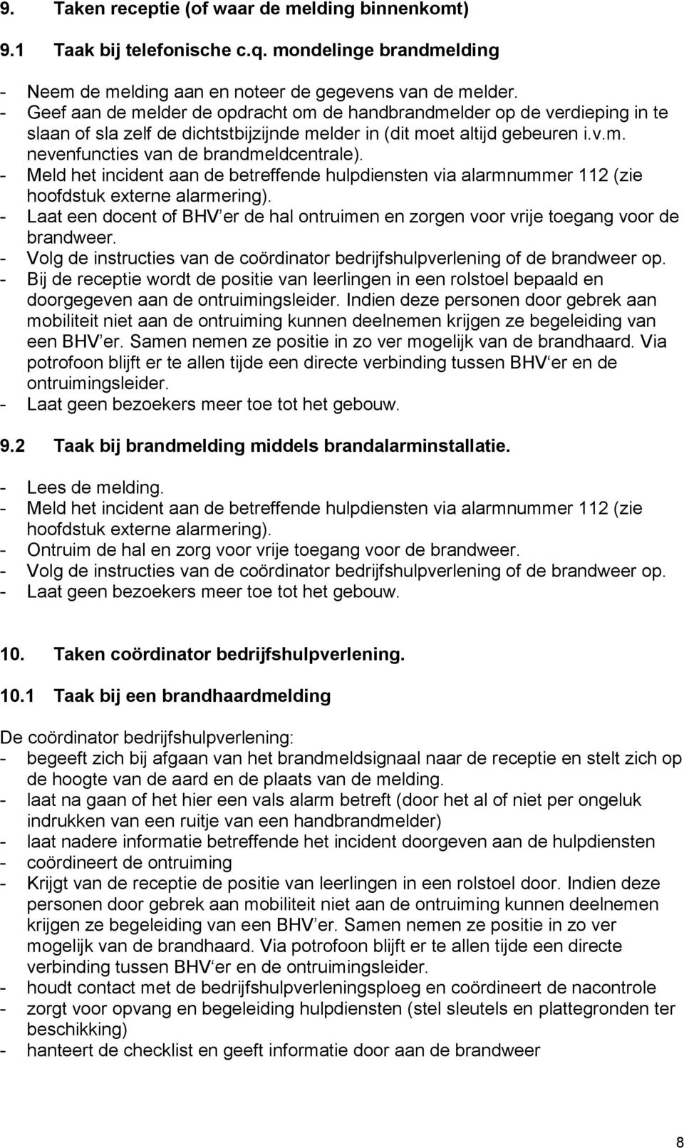 - Meld het incident aan de betreffende hulpdiensten via alarmnummer 112 (zie hoofdstuk externe alarmering). - Laat een docent of BHV er de hal ontruimen en zorgen voor vrije toegang voor de brandweer.