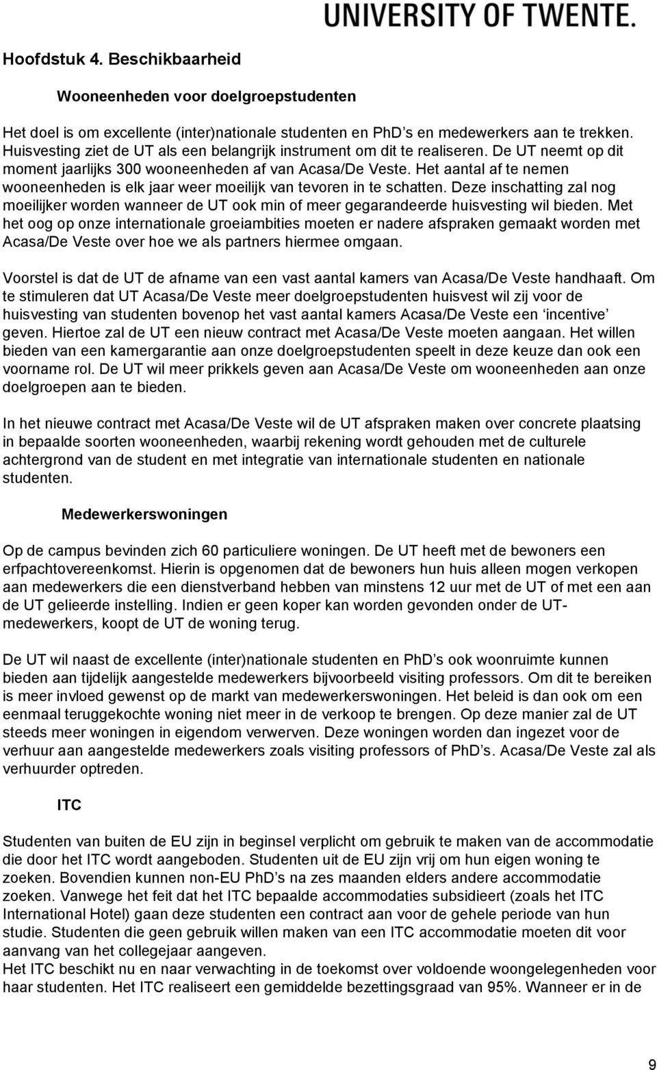 Het aantal af te nemen wooneenheden is elk jaar weer moeilijk van tevoren in te schatten. Deze inschatting zal nog moeilijker worden wanneer de UT ook min of meer gegarandeerde huisvesting wil bieden.