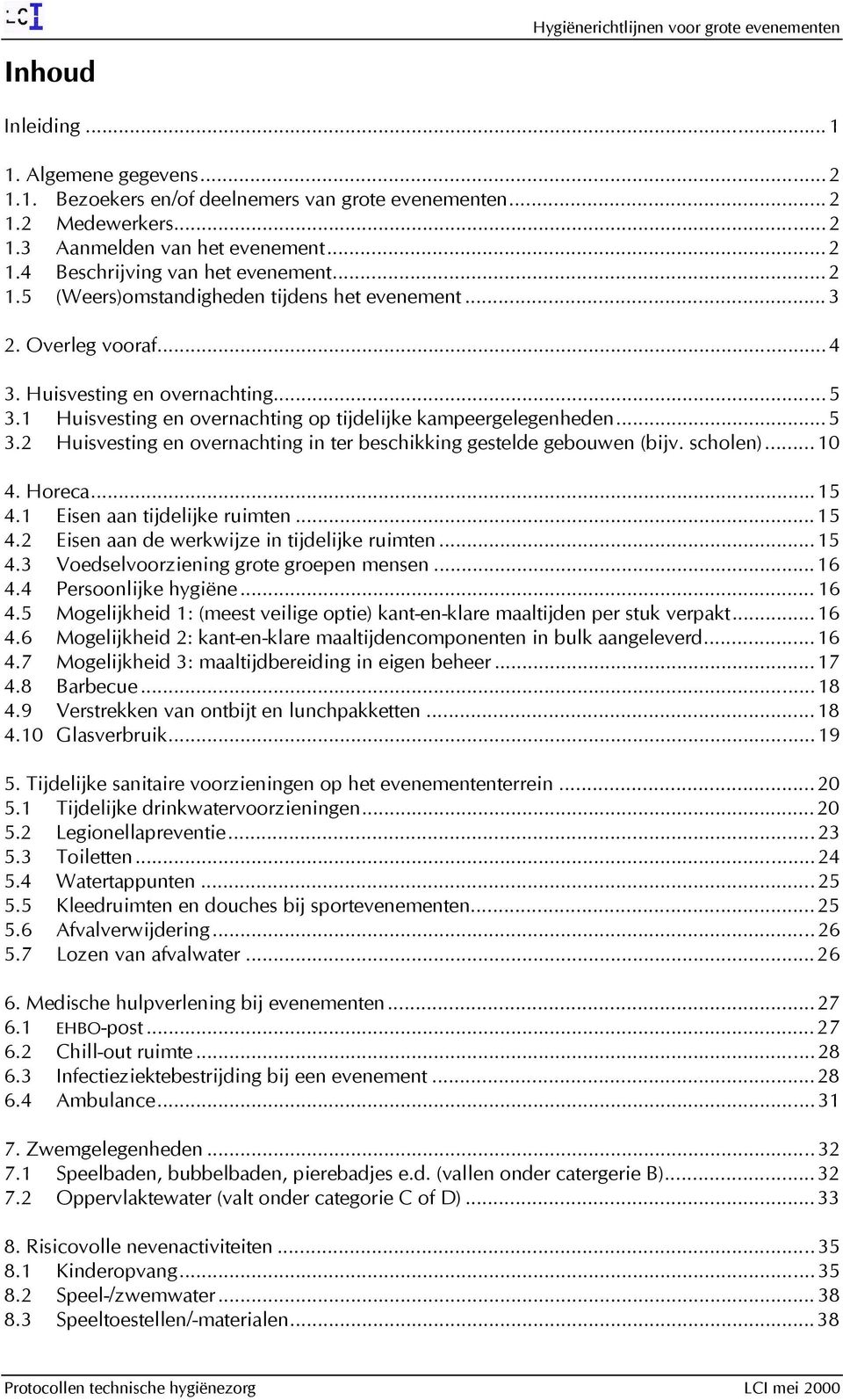 scholen)... 10 4. Horeca...15 4.1 Eisen aan tijdelijke ruimten...15 4.2 Eisen aan de werkwijze in tijdelijke ruimten...15 4.3 Voedselvoorziening grote groepen mensen...16 4.4 Persoonlijke hygiëne.