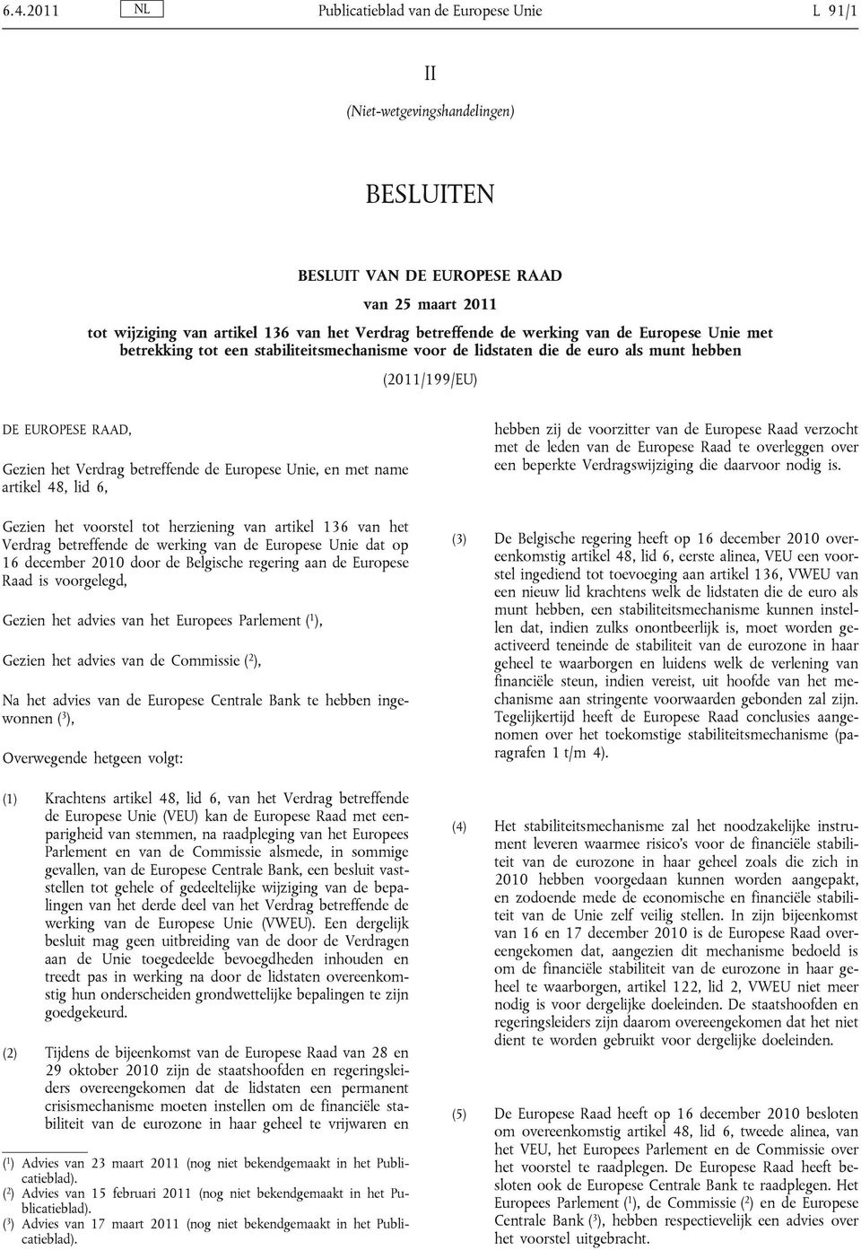 werking van de Europese Unie met betrekking tot een stabiliteitsmechanisme voor de lidstaten die de euro als munt hebben (2011/199/EU) DE EUROPESE RAAD, Gezien het Verdrag betreffende de Europese