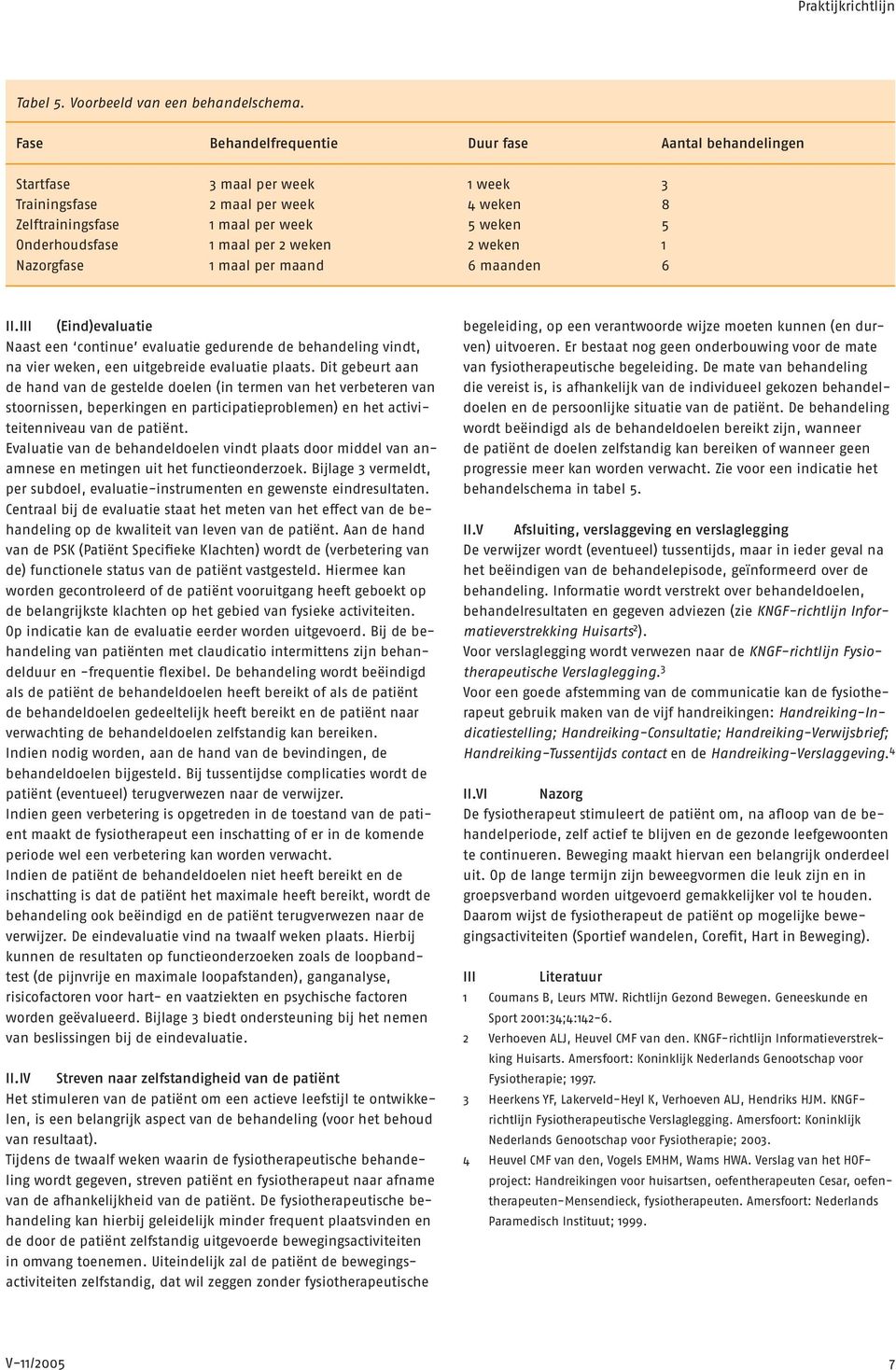 2 weken 2 weken 1 Nazorgfase 1 maal per maand 6 maanden 6 II.III (Eind)evaluatie Naast een continue evaluatie gedurende de behandeling vindt, na vier weken, een uitgebreide evaluatie plaats.