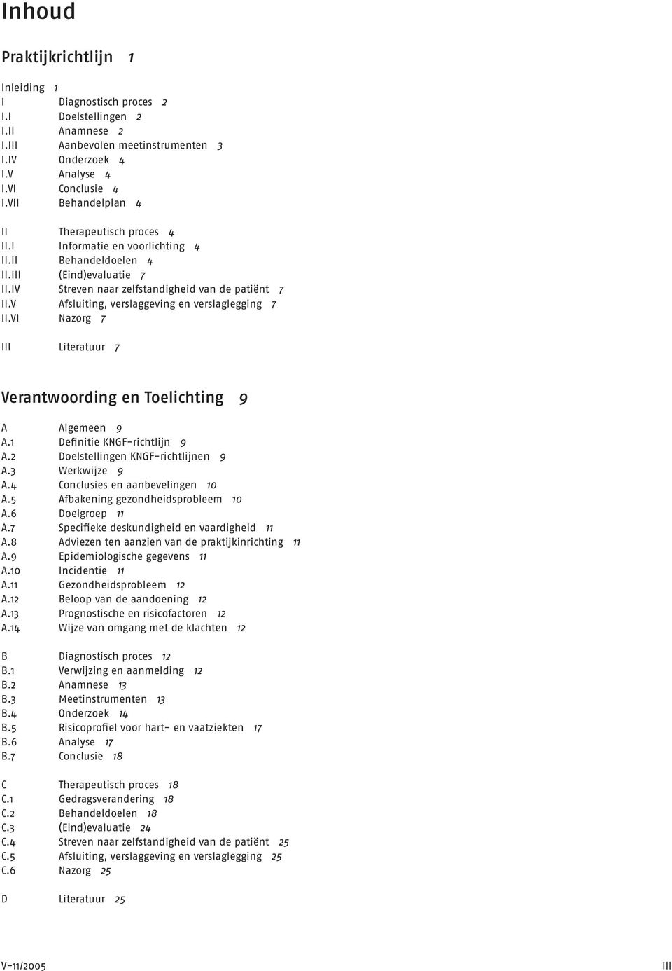 V Afsluiting, verslaggeving en verslaglegging 7 II.VI Nazorg 7 III Literatuur 7 Verantwoording en Toelichting 9 A Algemeen 9 A.1 Definitie KNGF-richtlijn 9 A.2 Doelstellingen KNGF-richtlijnen 9 A.