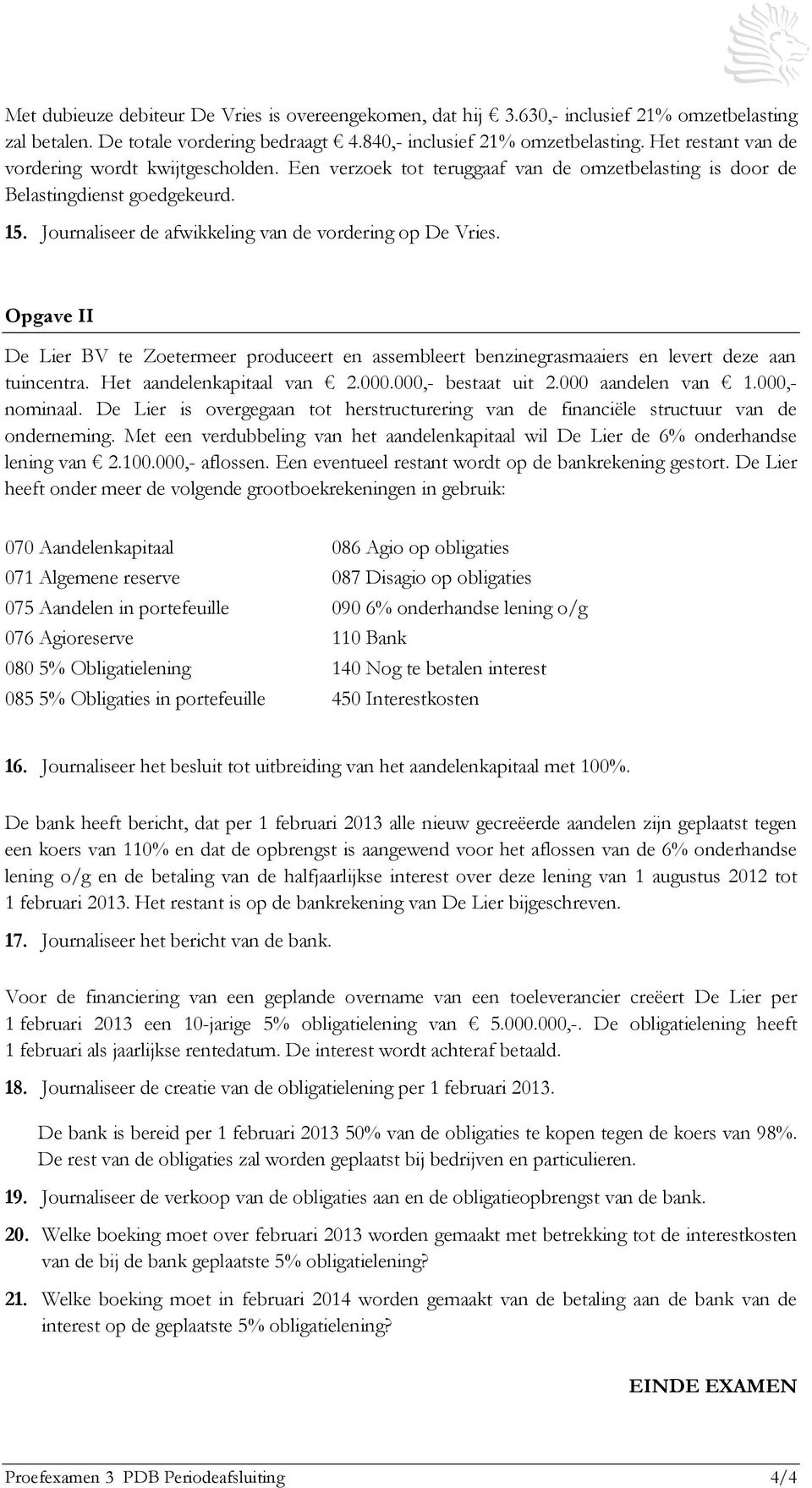 Journaliseer de afwikkeling van de vordering op De Vries. Opgave II De Lier BV te Zoetermeer produceert en assembleert benzinegrasmaaiers en levert deze aan tuincentra. Het aandelenkapitaal van 2.000.