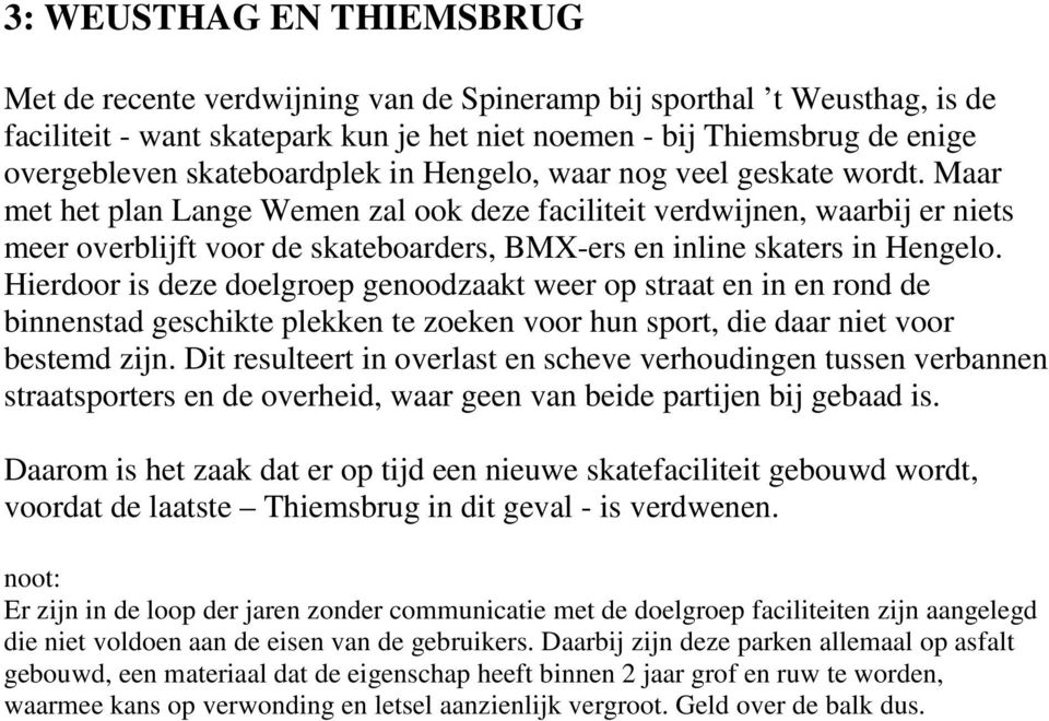 Maar met het plan Lange Wemen zal ook deze faciliteit verdwijnen, waarbij er niets meer overblijft voor de skateboarders, BMX-ers en inline skaters in Hengelo.