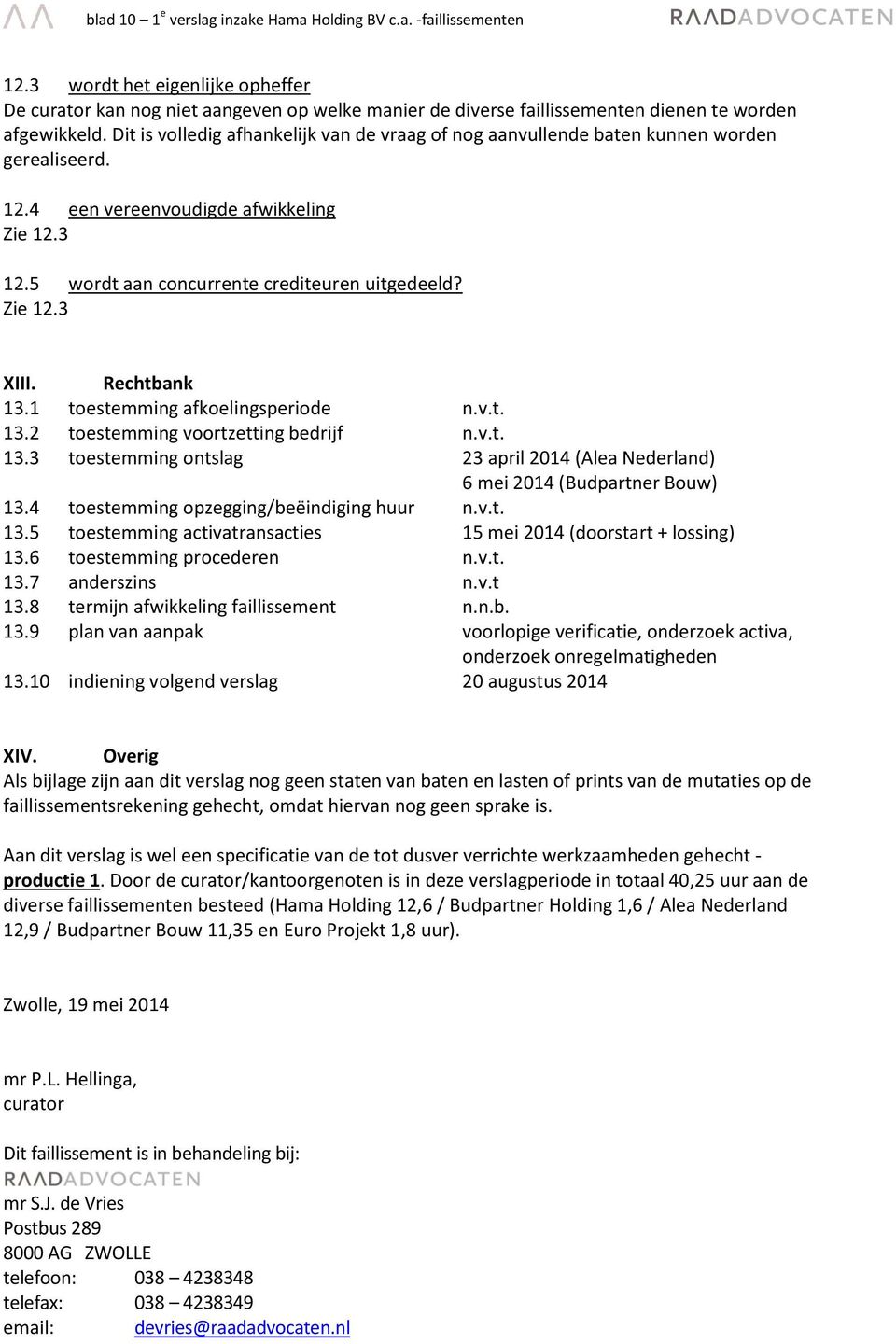 Dit is volledig afhankelijk van de vraag of nog aanvullende baten kunnen worden gerealiseerd. 12.4 een vereenvoudigde afwikkeling Zie 12.3 12.5 wordt aan concurrente crediteuren uitgedeeld? Zie 12.3 XIII.