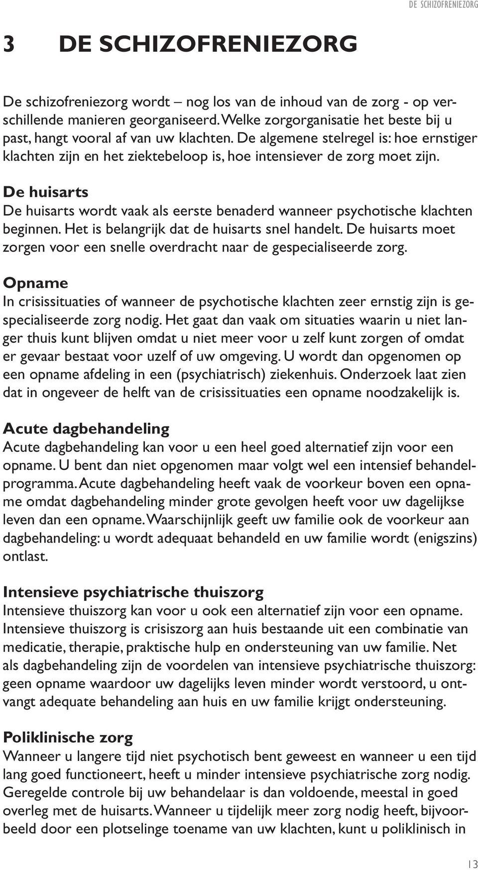 De huisarts De huisarts wordt vaak als eerste benaderd wanneer psychotische klachten beginnen. Het is belangrijk dat de huisarts snel handelt.