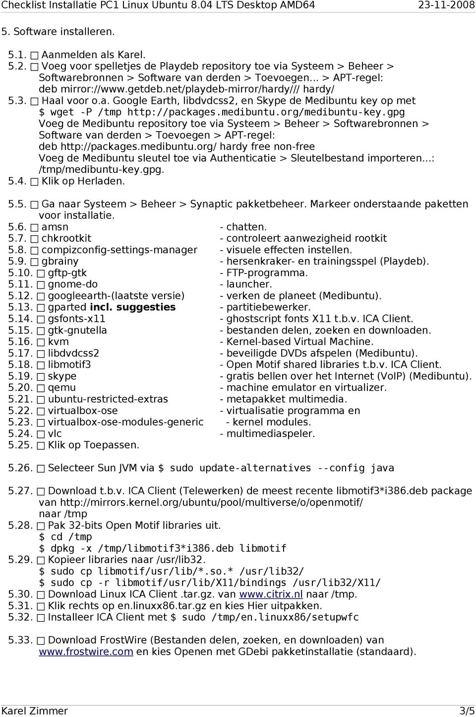 org/medibuntu-key.gpg Voeg de Medibuntu repository toe via Systeem > Beheer > Softwarebronnen > Software van derden > Toevoegen > APT-regel: deb http://packages.medibuntu.org/ hardy free non-free Voeg de Medibuntu sleutel toe via Authenticatie > Sleutelbestand importeren.