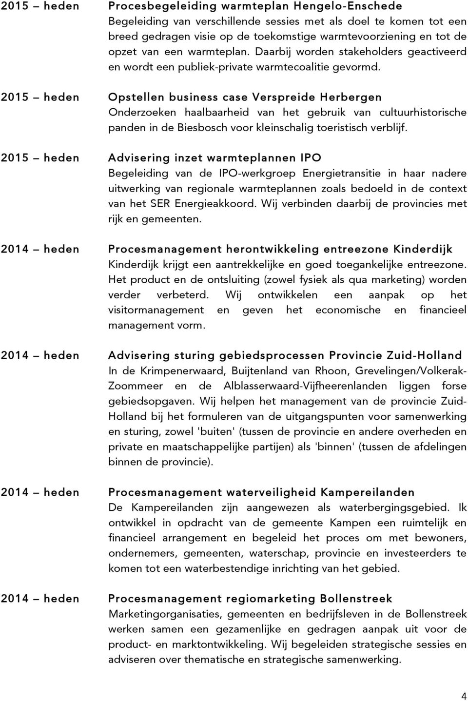 2015 heden Opstellen business case Verspreide Herbergen Onderzoeken haalbaarheid van het gebruik van cultuurhistorische panden in de Biesbosch voor kleinschalig toeristisch verblijf.