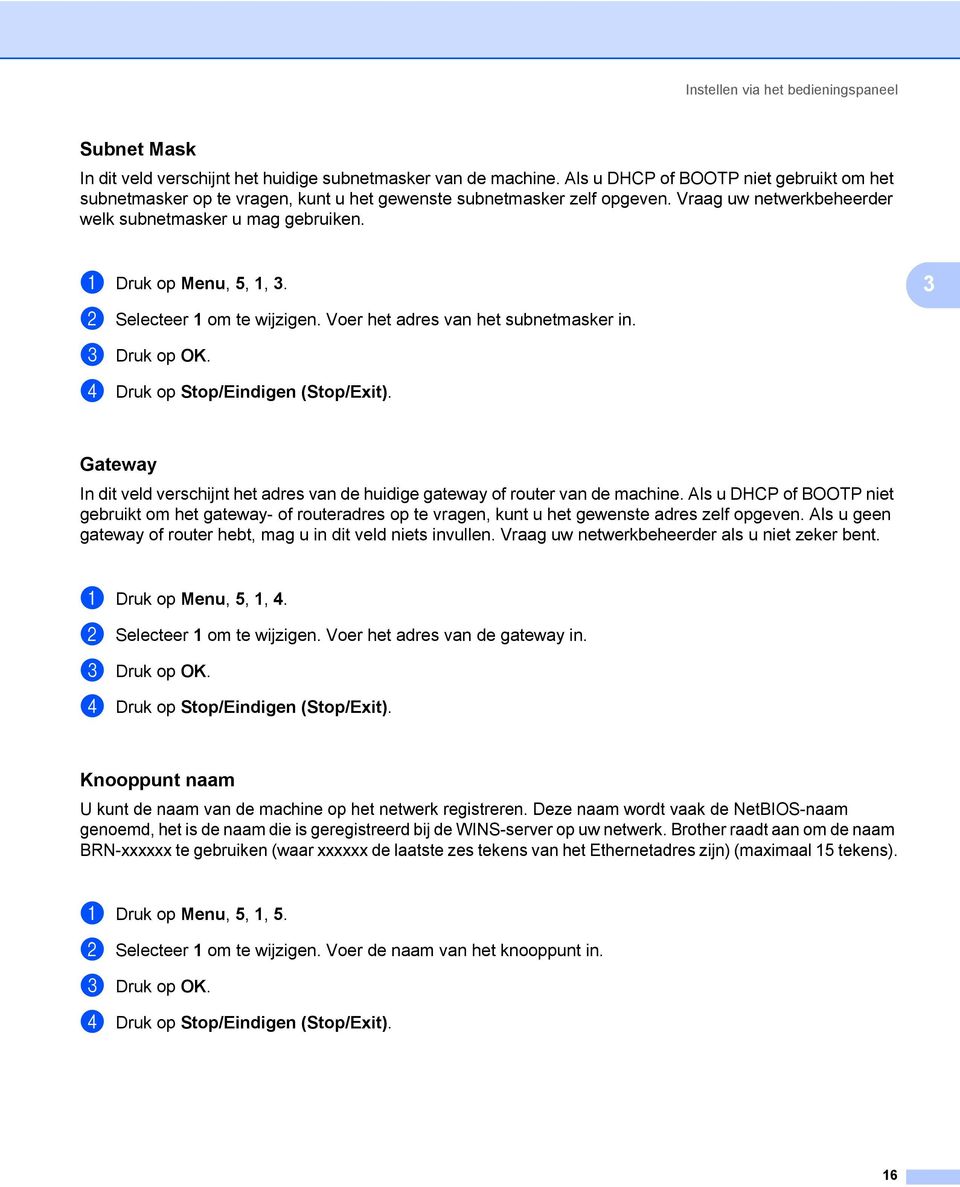 3 b Selecteer 1 om te wijzigen. Voer het adres van het subnetmasker in. Gateway 3 In dit veld verschijnt het adres van de huidige gateway of router van de machine.