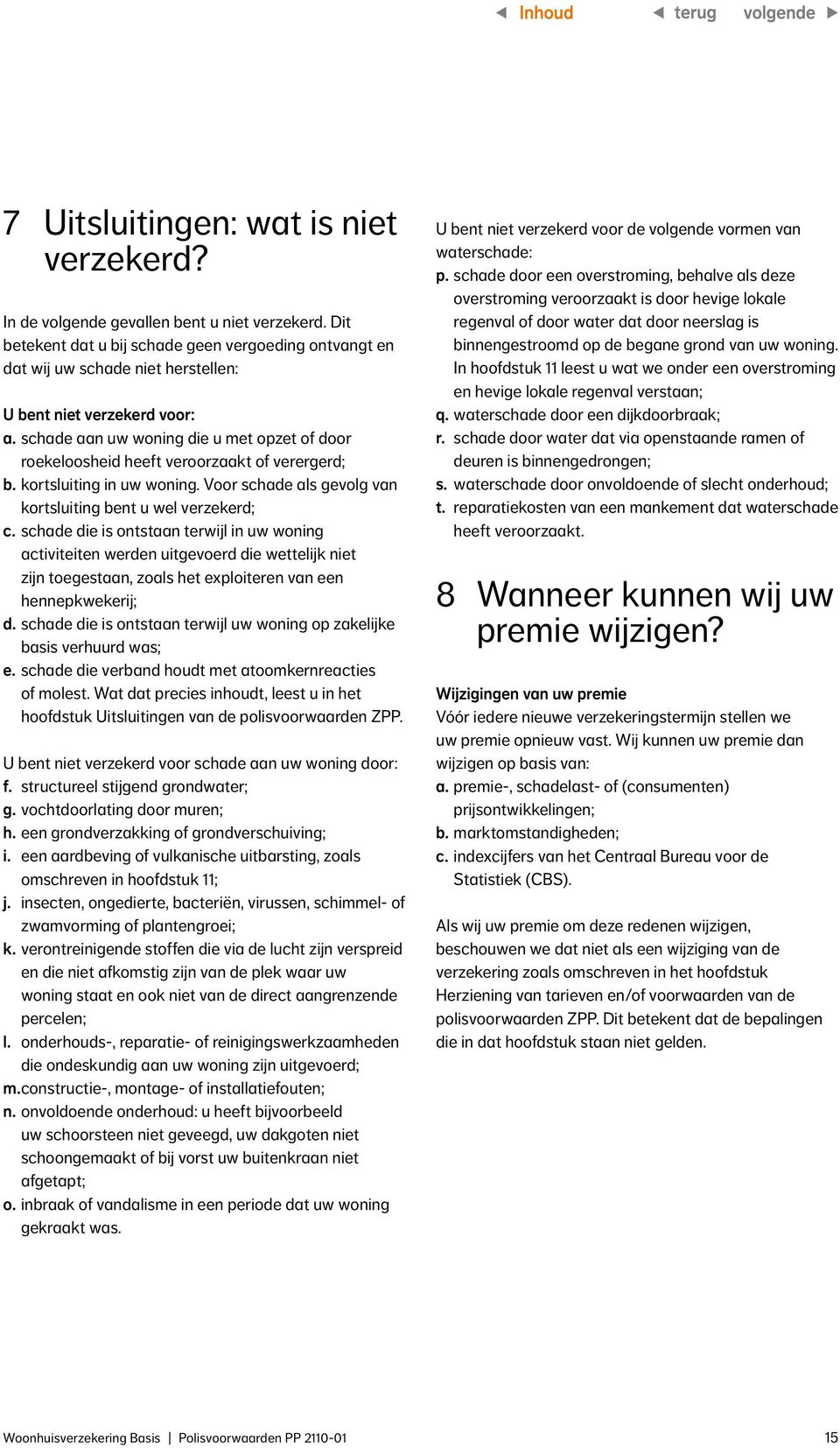 schade aan uw woning die u met opzet of door roekeloosheid heeft veroorzaakt of verergerd; b. kortsluiting in uw woning. Voor schade als gevolg van kortsluiting bent u wel verzekerd; c.