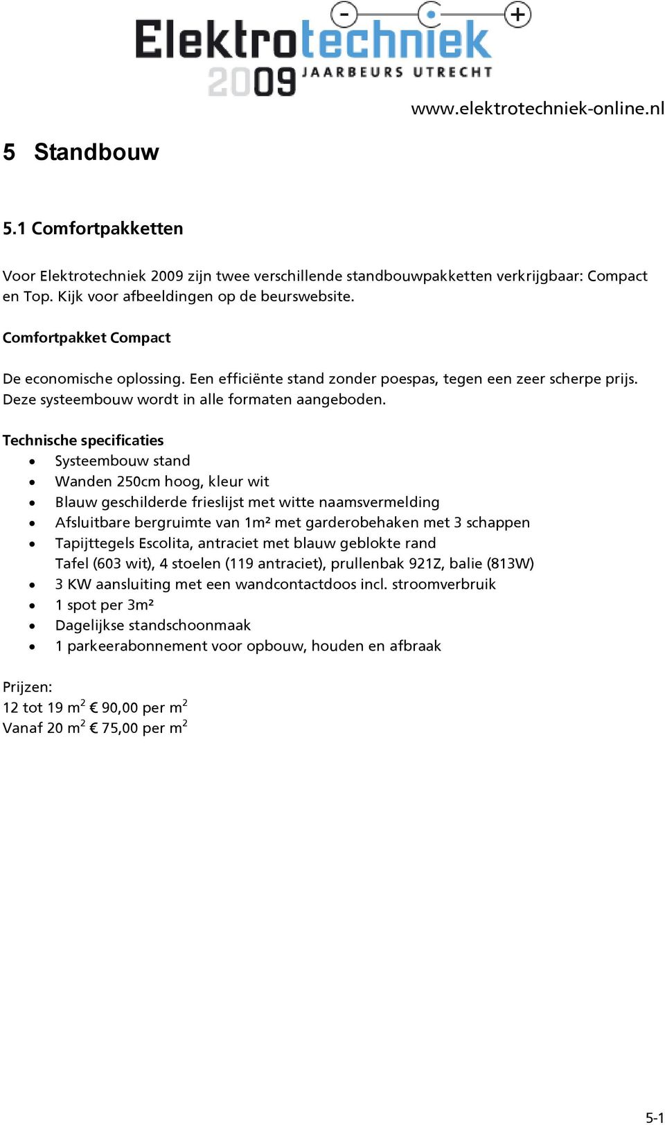 Technische specificaties Systeembouw stand Wanden 250cm hoog, kleur wit Blauw geschilderde frieslijst met witte naamsvermelding Afsluitbare bergruimte van 1m² met garderobehaken met 3 schappen