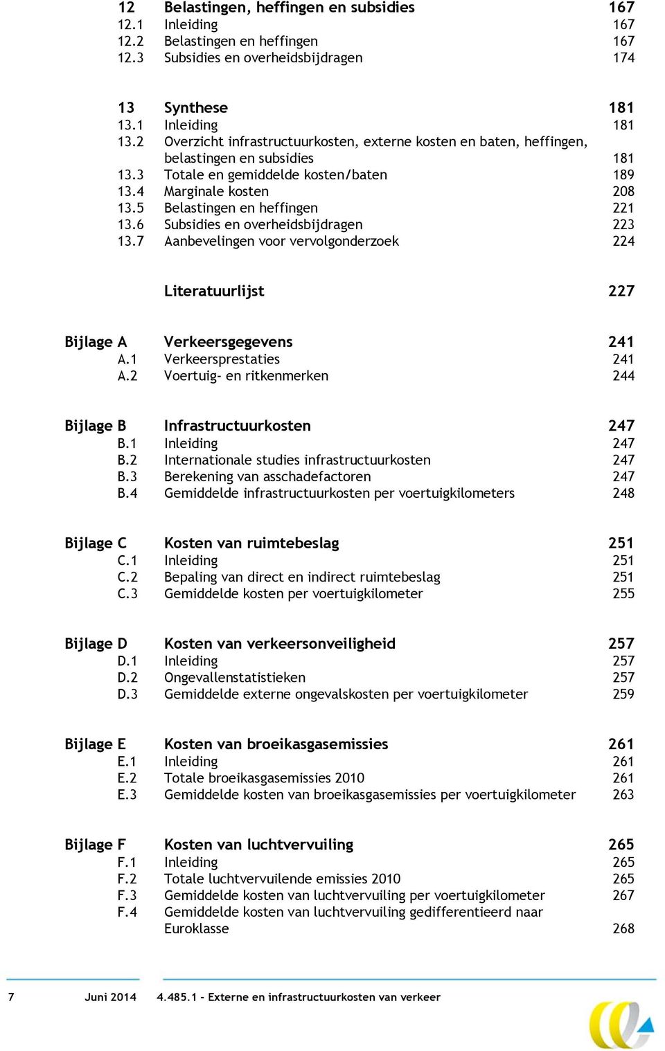 5 Belastingen en heffingen 221 13.6 Subsidies en overheidsbijdragen 223 13.7 Aanbevelingen voor vervolgonderzoek 224 Literatuurlijst 227 Bijlage A Verkeersgegevens 241 A.1 Verkeersprestaties 241 A.