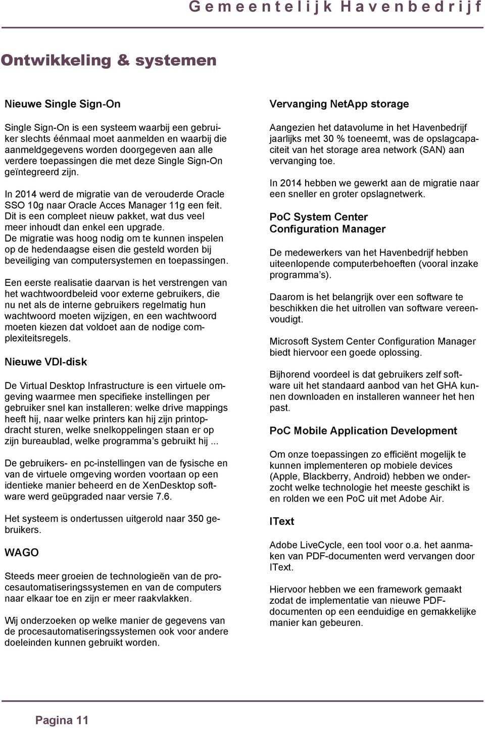 In 2014 werd de migratie van de verouderde Oracle SSO 10g naar Oracle Acces Manager 11g een feit. Dit is een compleet nieuw pakket, wat dus veel meer inhoudt dan enkel een upgrade.