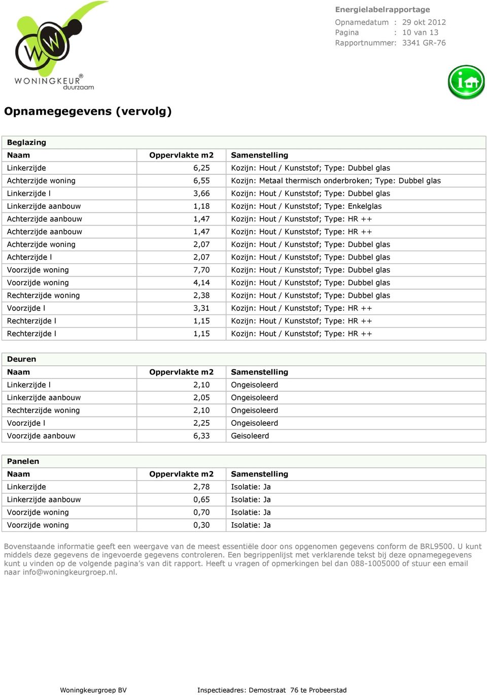 Achterzijde aanbouw 1,47 Kozijn: Hout / Kunststof; Type: HR ++ Achterzijde woning 2,07 Kozijn: Hout / Kunststof; Type: Dubbel glas Achterzijde l 2,07 Kozijn: Hout / Kunststof; Type: Dubbel glas