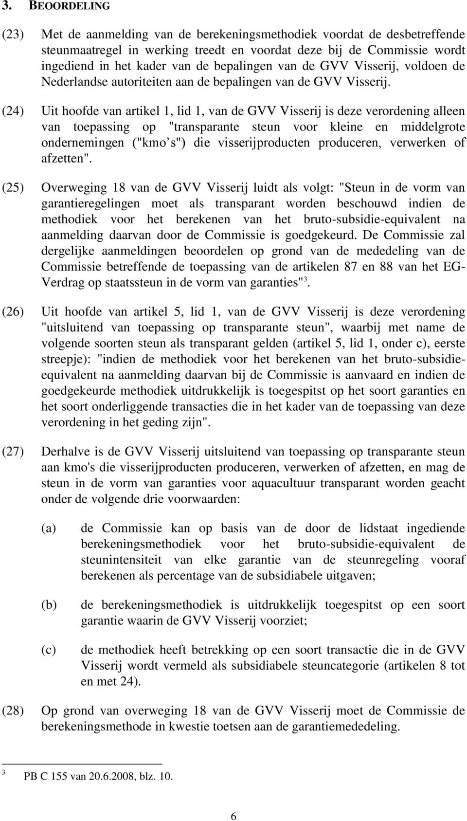 (24) Uit hoofde van artikel 1, lid 1, van de GVV Visserij is deze verordening alleen van toepassing op "transparante steun voor kleine en middelgrote ondernemingen ("kmo s") die visserijproducten