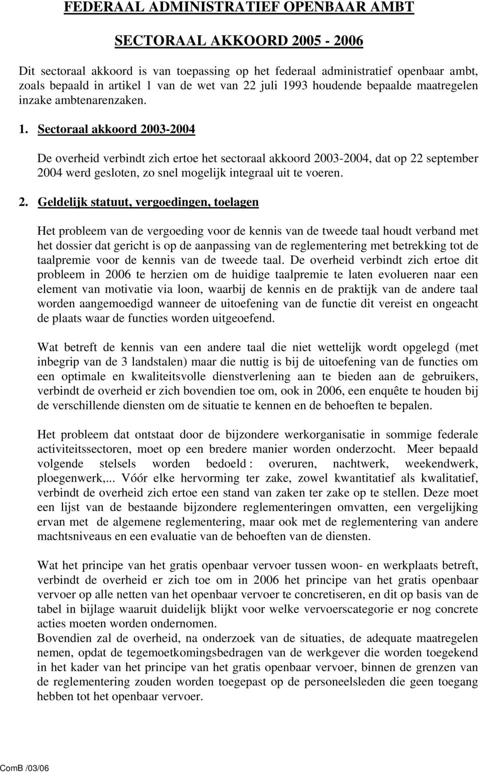 2. Geldelijk statuut, vergoedingen, toelagen Het probleem van de vergoeding voor de kennis van de tweede taal houdt verband met het dossier dat gericht is op de aanpassing van de reglementering met