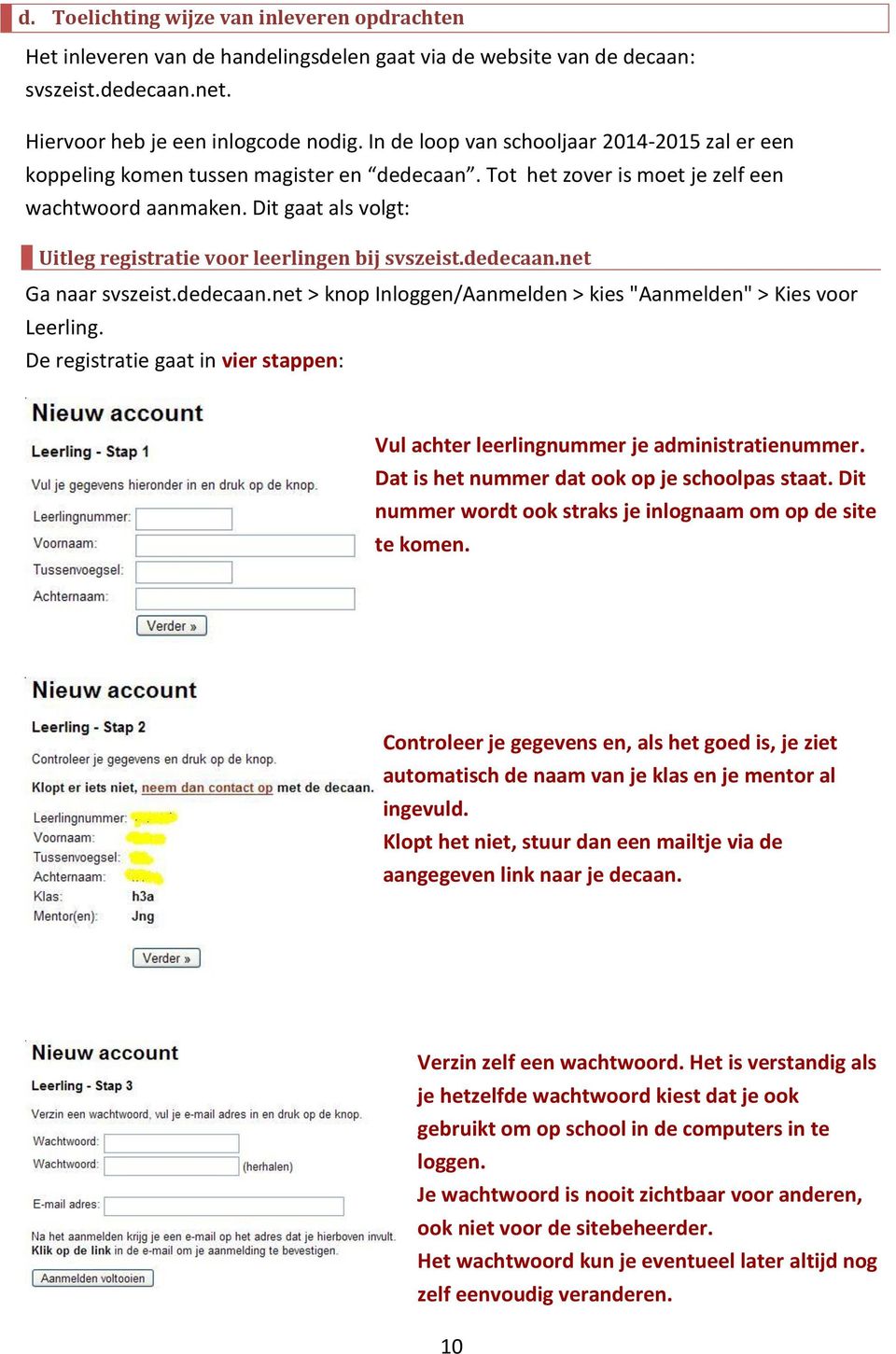 Dit gaat als volgt: Uitleg registratie voor leerlingen bij svszeist.dedecaan.net Ga naar svszeist.dedecaan.net > knop Inloggen/Aanmelden > kies "Aanmelden" > Kies voor Leerling.