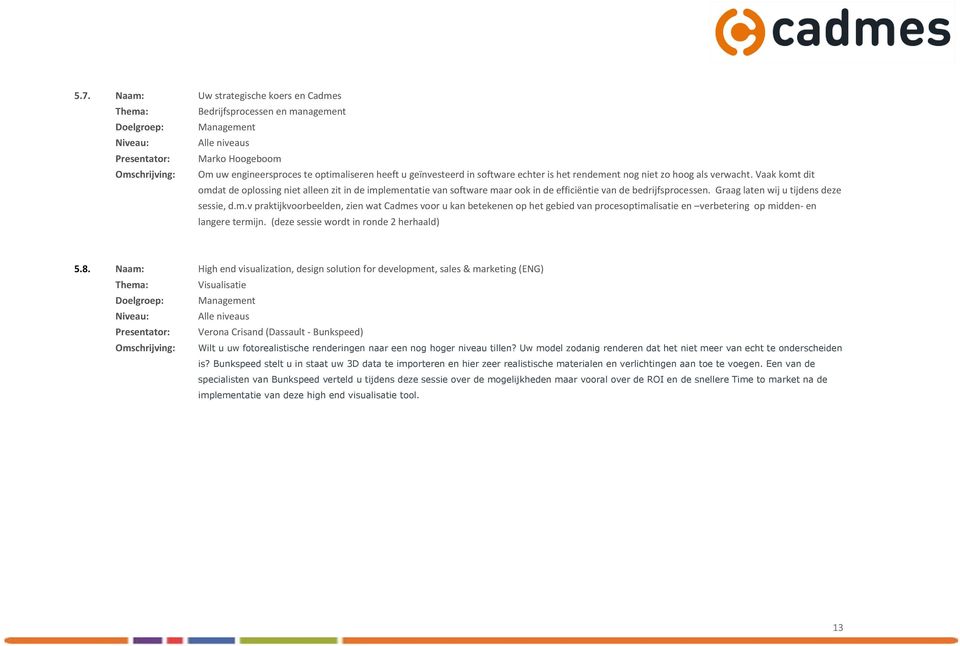 Vaak komt dit omdat de oplossing niet alleen zit in de implementatie van software maar ook in de efficiëntie van de bedrijfsprocessen. Graag laten wij u tijdens deze sessie, d.m.v praktijkvoorbeelden, zien wat Cadmes voor u kan betekenen op het gebied van procesoptimalisatie en verbetering op midden- en langere termijn.