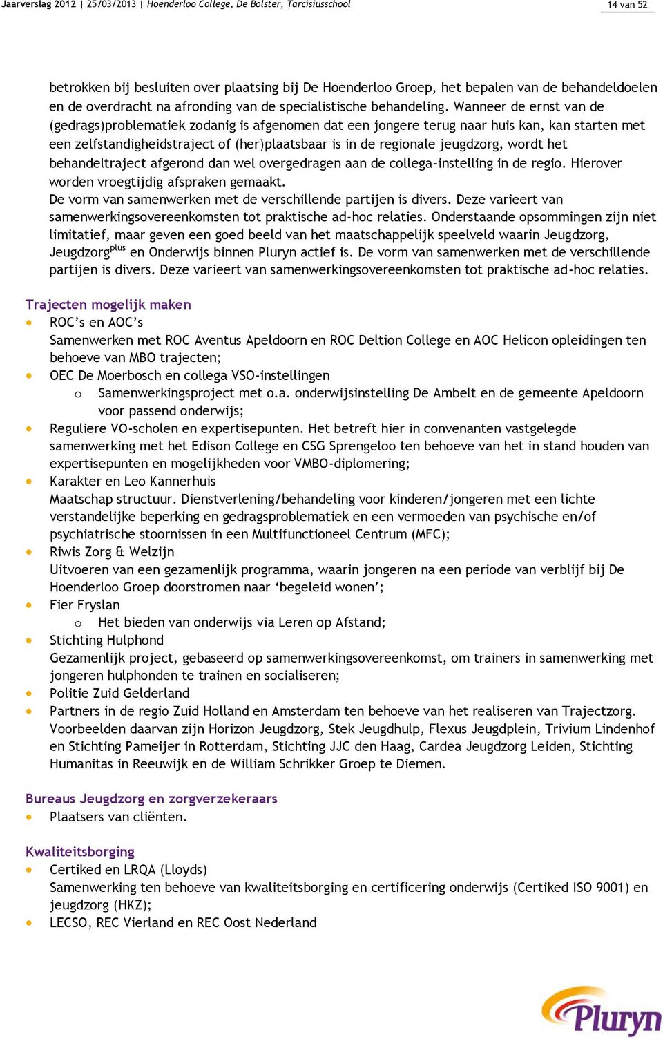 Wanneer de ernst van de (gedrags)problematiek zodanig is afgenomen dat een jongere terug naar huis kan, kan starten met een zelfstandigheidstraject of (her)plaatsbaar is in de regionale jeugdzorg,