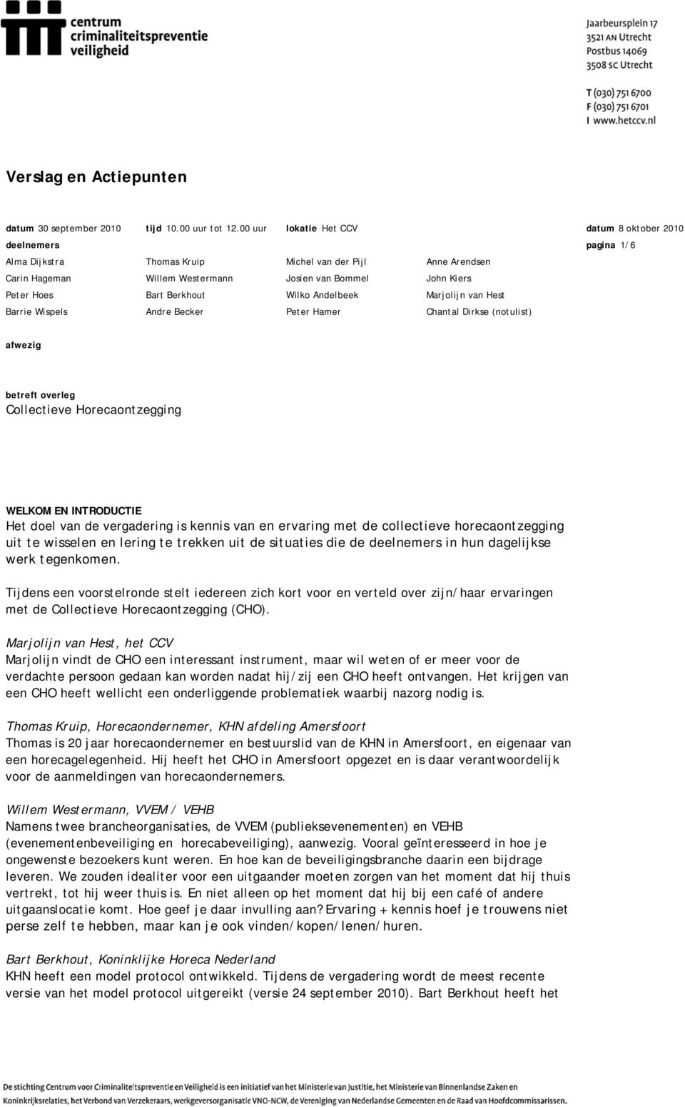 Josien van Bommel Wilko Andelbeek Peter Hamer Anne Arendsen John Kiers Marjolijn van Hest Chantal Dirkse (notulist) afwezig betreft overleg Collectieve Horecaontzegging WELKOM EN INTRODUCTIE Het doel