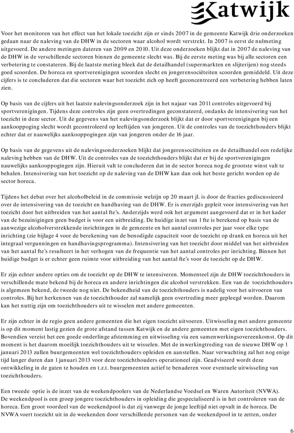 Uit deze onderzoeken blijkt dat in 2007 de naleving van de DHW in de verschillende sectoren binnen de gemeente slecht was. Bij de eerste meting was bij alle sectoren een verbetering te constateren.