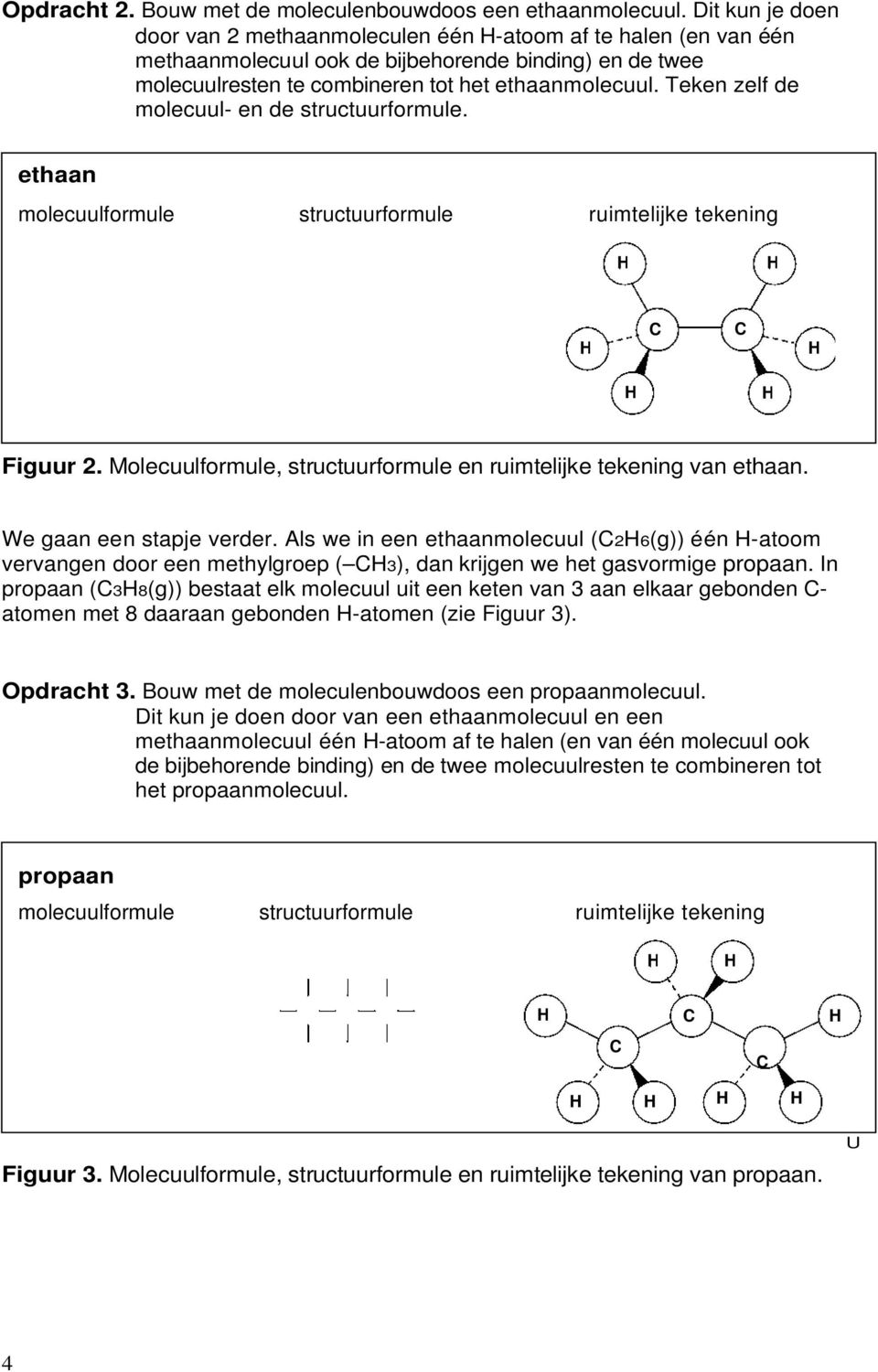 Teken zelf de molecuul- en de structuurformule. ethaan molecuulformule structuurformule ruimtelijke tekening Figuur 2. Molecuulformule, structuurformule en ruimtelijke tekening van ethaan.