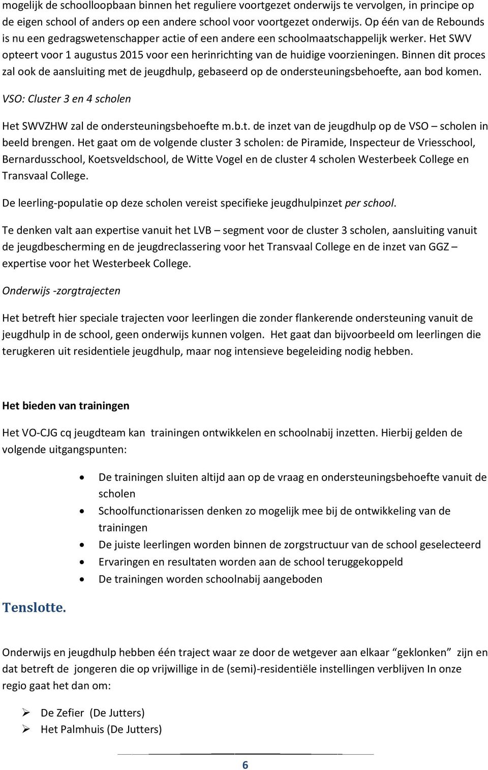 Binnen dit proces zal ook de aansluiting met de jeugdhulp, gebaseerd op de ondersteuningsbehoefte, aan bod komen. VSO: Cluster 3 en 4 scholen Het SWVZHW zal de ondersteuningsbehoefte m.b.t. de inzet van de jeugdhulp op de VSO scholen in beeld brengen.