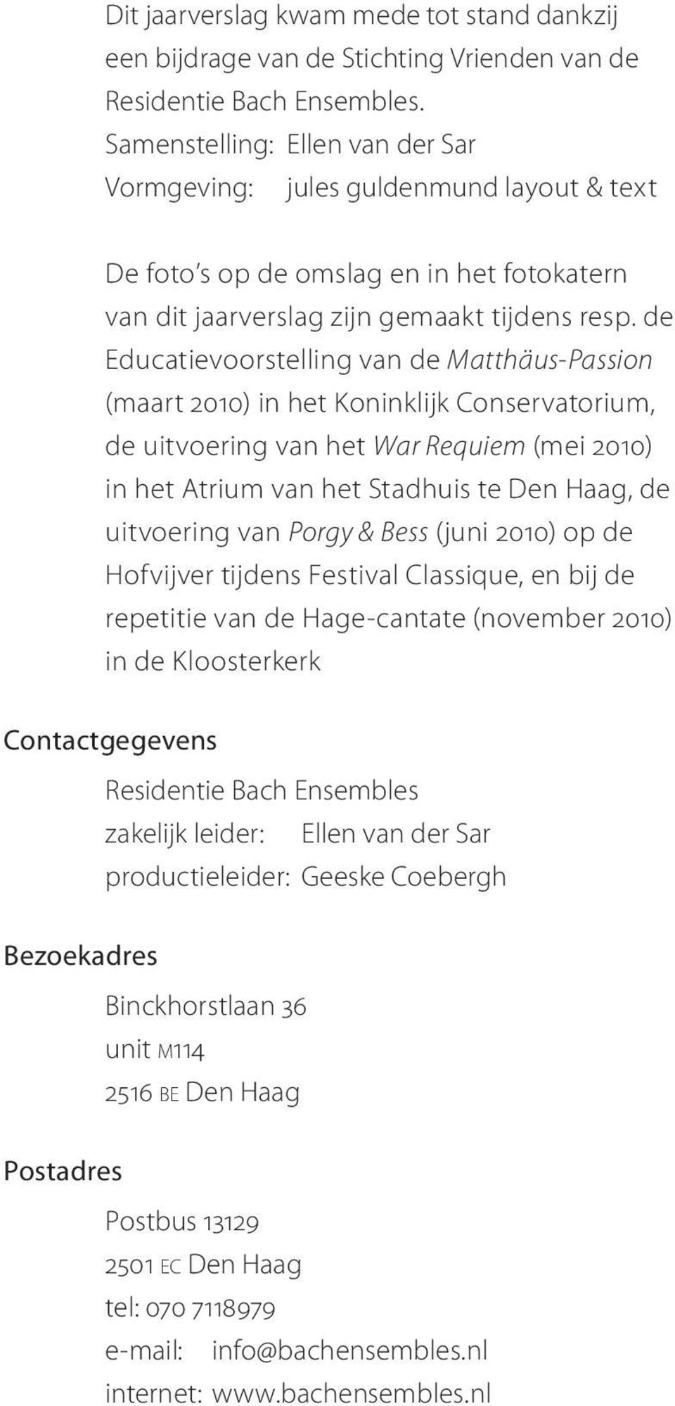 de Educatievoorstelling van de Matthäus-Passion (maart 2010) in het Koninklijk Conservatorium, de uitvoering van het War Requiem (mei 2010) in het Atrium van het Stadhuis te Den Haag, de uitvoering