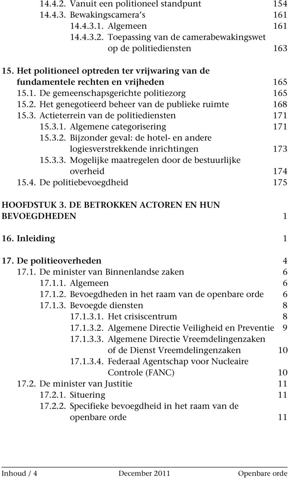 Actieterrein van de politiediensten 171 15.3.1. Algemene categorisering 171 15.3.2. Bijzonder geval: de hotel- en andere logiesverstrekkende inrichtingen 173 15.3.3. Mogelijke maatregelen door de bestuurlijke overheid 174 15.