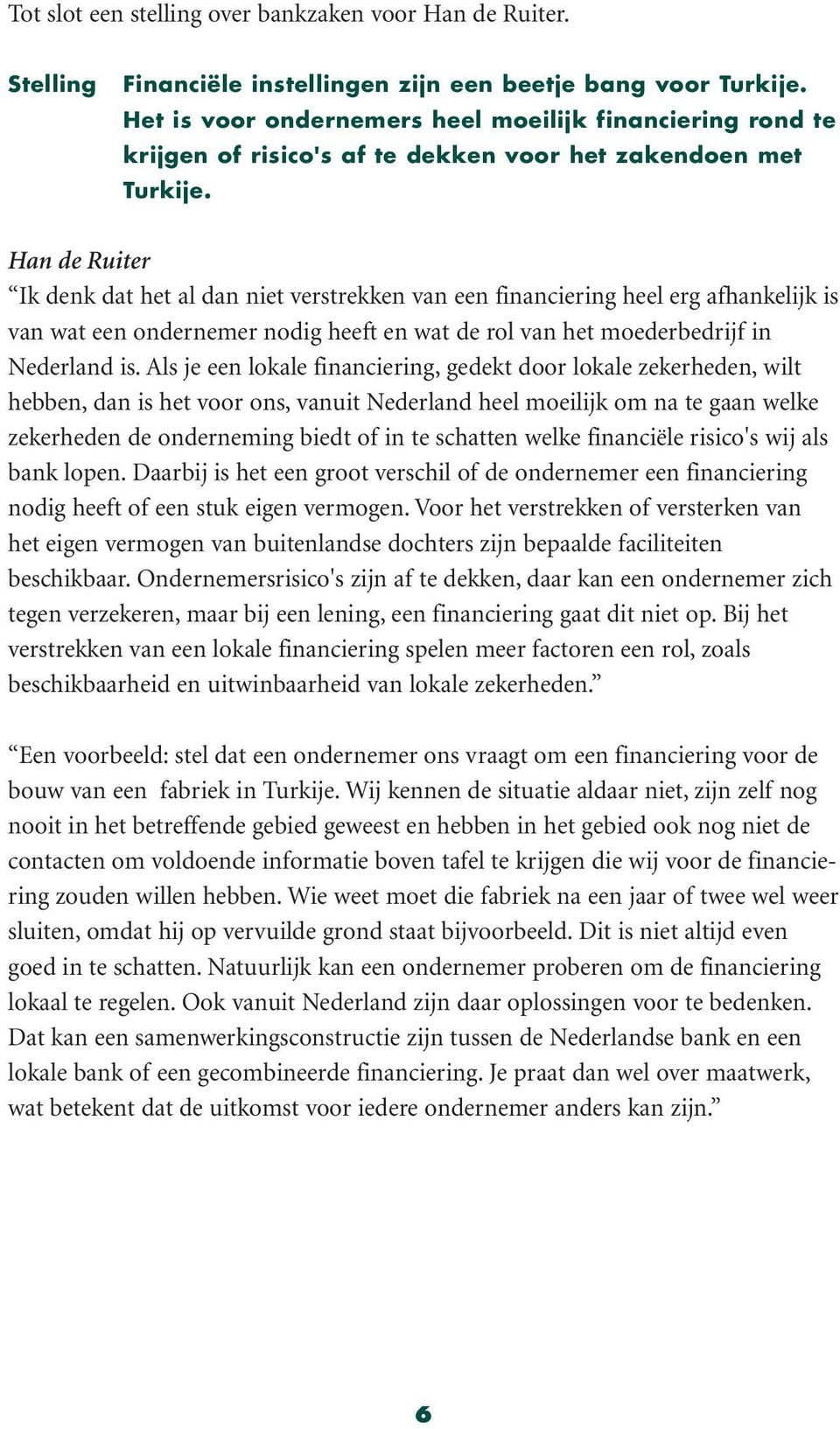 Han de Ruiter Ik denk dat het al dan niet verstrekken van een financiering heel erg afhankelijk is van wat een ondernemer nodig heeft en wat de rol van het moederbedrijf in Nederland is.