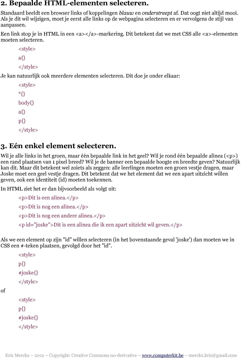 Dit betekent dat we met CSS alle <a>-elementen moeten selecteren. a{ Je kan natuurlijk ook meerdere elementen selecteren. Dit doe je onder elkaar: *{ body{ a{ p{ 3. Eén enkel element selecteren.