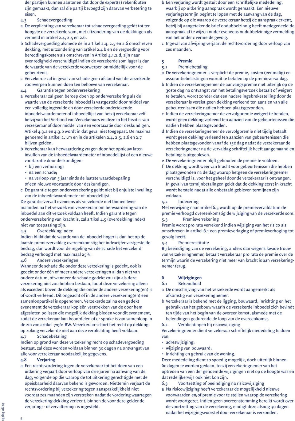 b Schadevergoeding alsmede de in artikel 2.4, 2.5 en 2.6 omschreven dekking, met uitzondering van artikel 2.4 b en de vergoeding voor bereddingskosten als omschreven in Artikel 4.1.2.d, zijn naar evenredigheid verschuldigd indien de verzekerde som lager is dan de waarde van de verzekerde voorwerpen onmiddellijk voor de gebeurtenis.