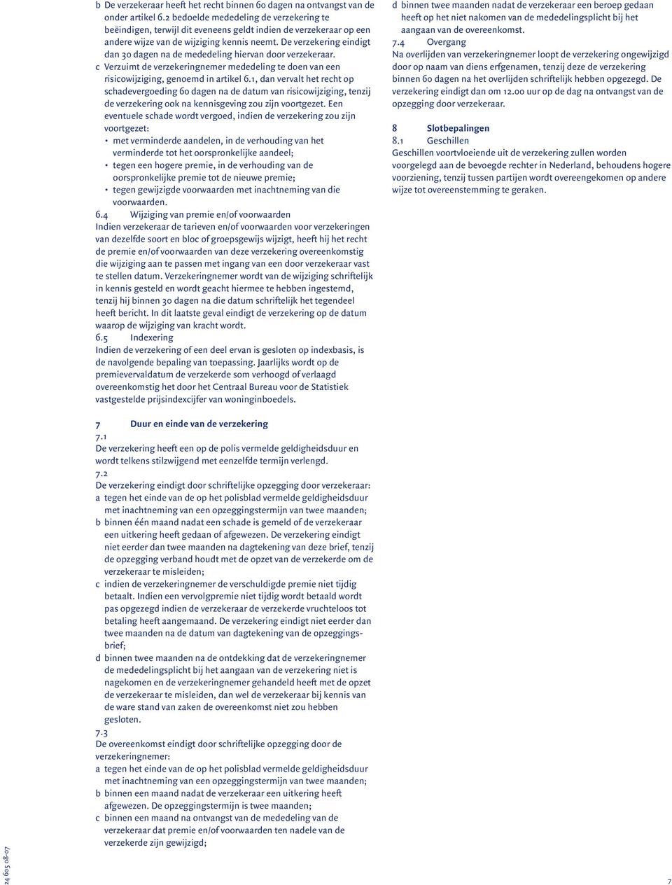 De verzekering eindigt dan 30 dagen na de mededeling hiervan door verzekeraar. c Verzuimt de verzekeringnemer mededeling te doen van een risicowijziging, genoemd in artikel 6.