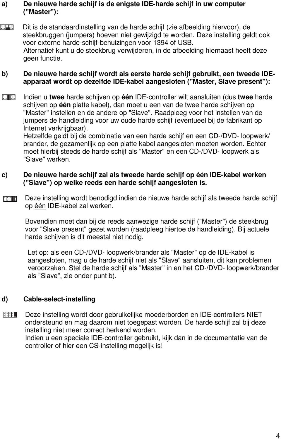 b) De nieuwe harde schijf wordt als eerste harde schijf gebruikt, een tweede IDEapparaat wordt op dezelfde IDE-kabel aangesloten ("Master, Slave present"): Indien u twee harde schijven op één