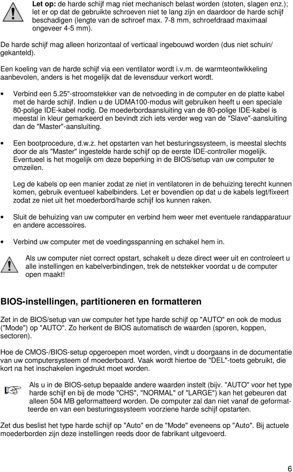 De harde schijf mag alleen horizontaal of verticaal ingebouwd worden (dus niet schuin/ gekanteld). Een koeling van de harde schijf via een ventilator wordt i.v.m. de warmteontwikkeling aanbevolen, anders is het mogelijk dat de levensduur verkort wordt.