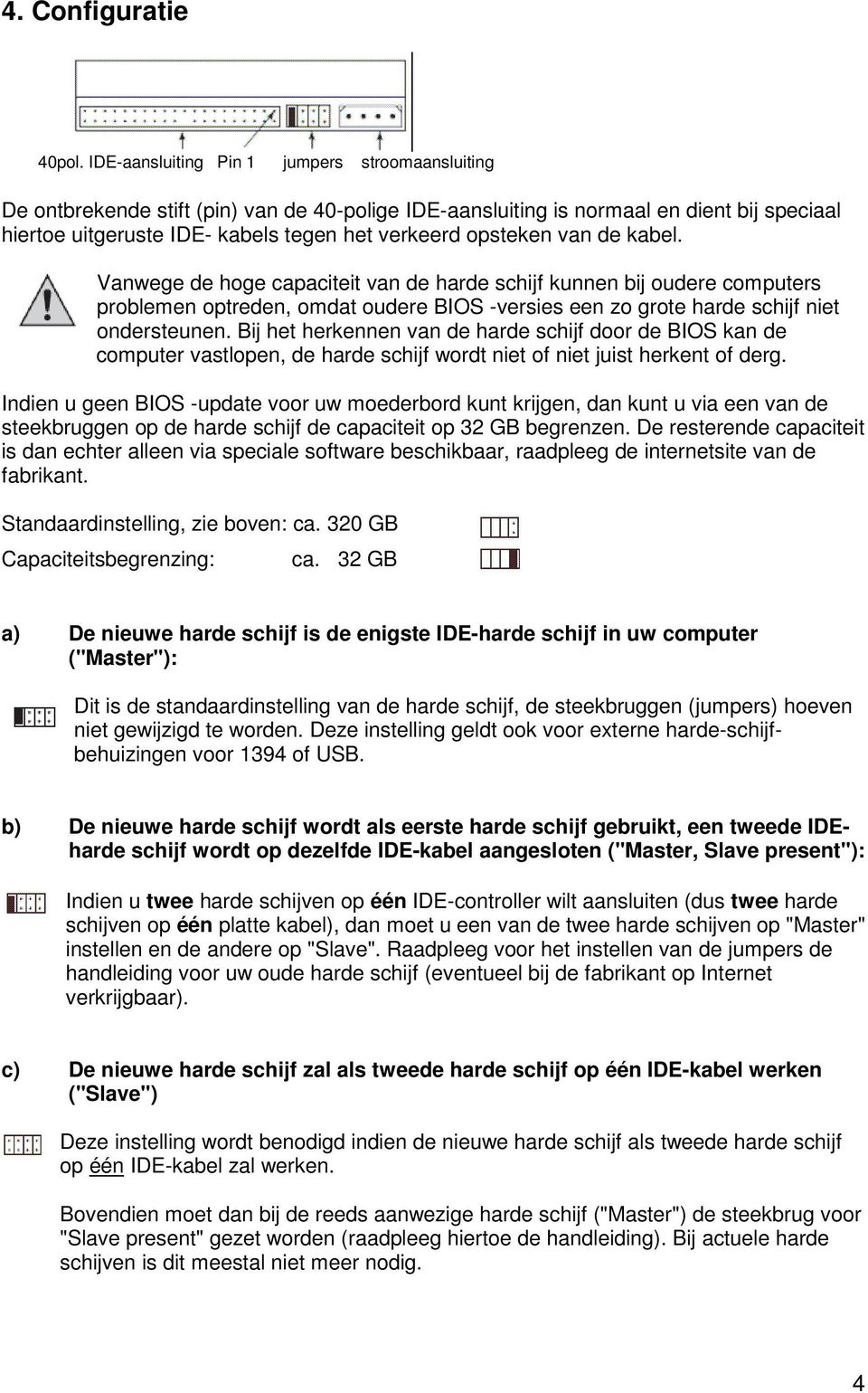 van de kabel. Vanwege de hoge capaciteit van de harde schijf kunnen bij oudere computers problemen optreden, omdat oudere BIOS -versies een zo grote harde schijf niet ondersteunen.