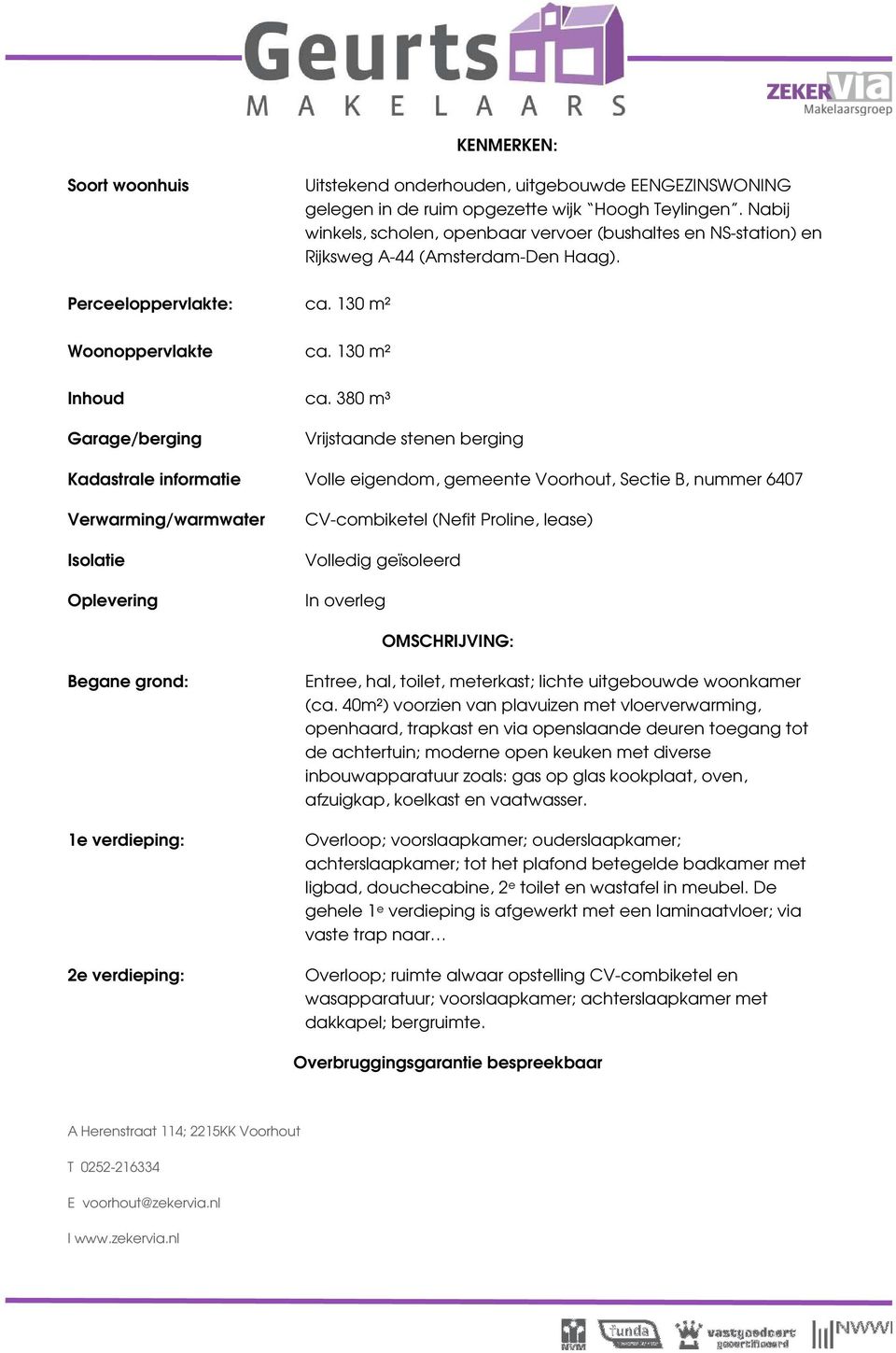 380 m³ Garage/berging Vrijstaande stenen berging Kadastrale informatie Volle eigendom, gemeente Voorhout, Sectie B, nummer 6407 Verwarming/warmwater Isolatie Oplevering CV-combiketel (Nefit Proline,