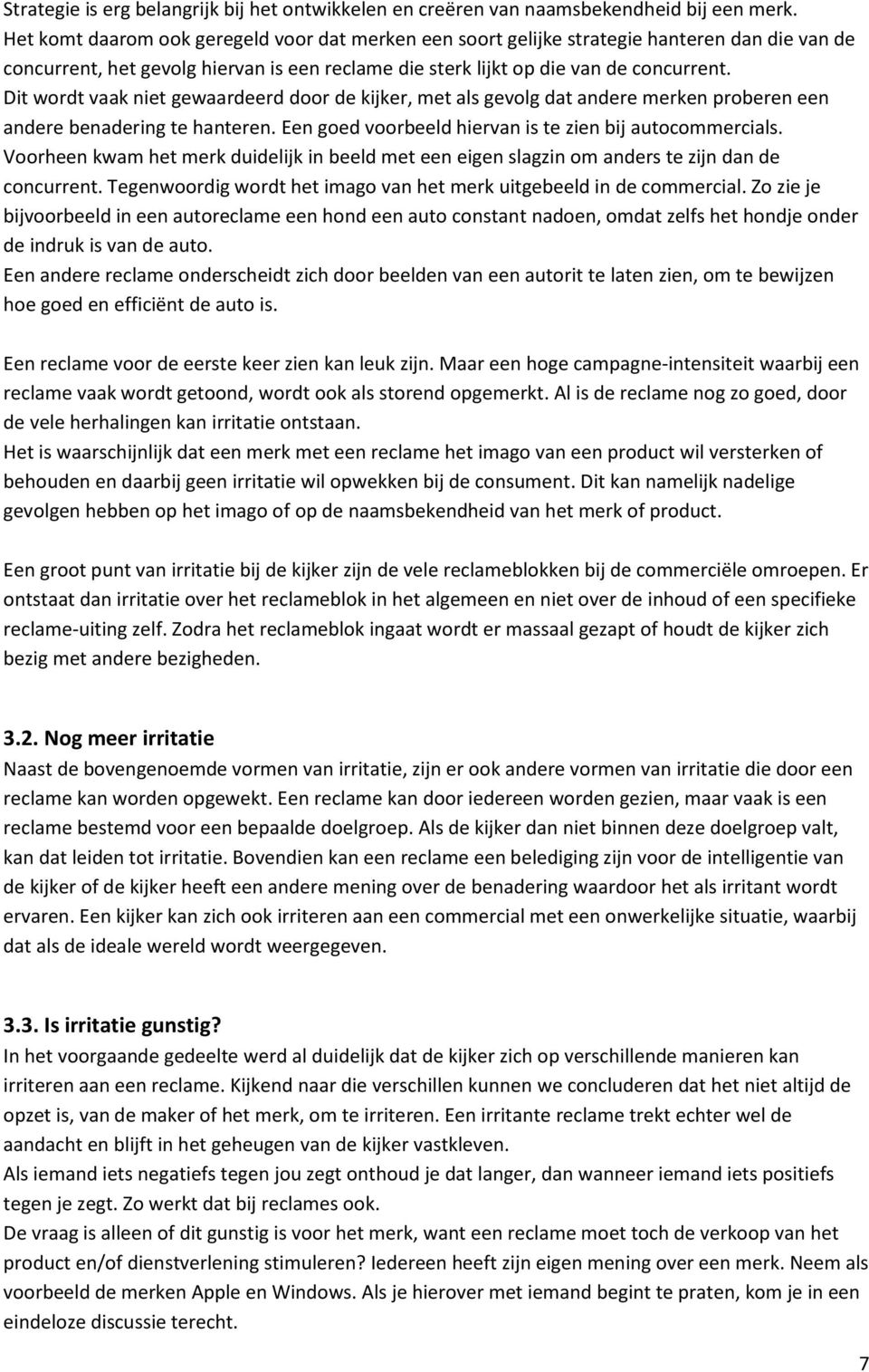 Dit wordt vaak niet gewaardeerd door de kijker, met als gevolg dat andere merken proberen een andere benadering te hanteren. Een goed voorbeeld hiervan is te zien bij autocommercials.