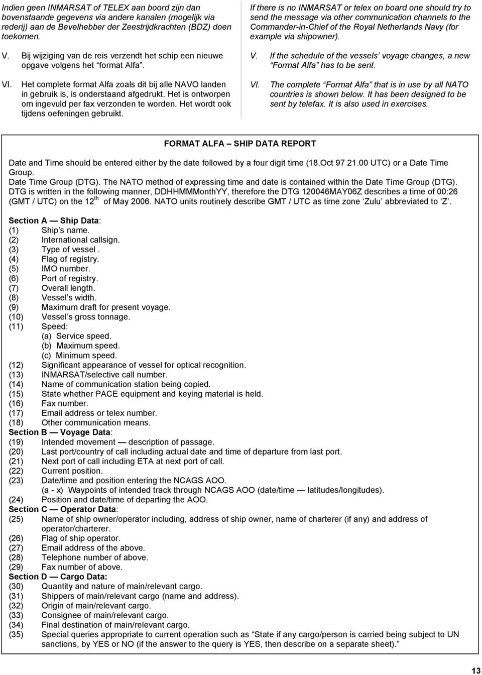 If there is no INMARSAT or telex on board one should try to send the message via other communication channels to the Commander-in-Chief of the Royal Netherlands Navy (for example via shipowner). V.