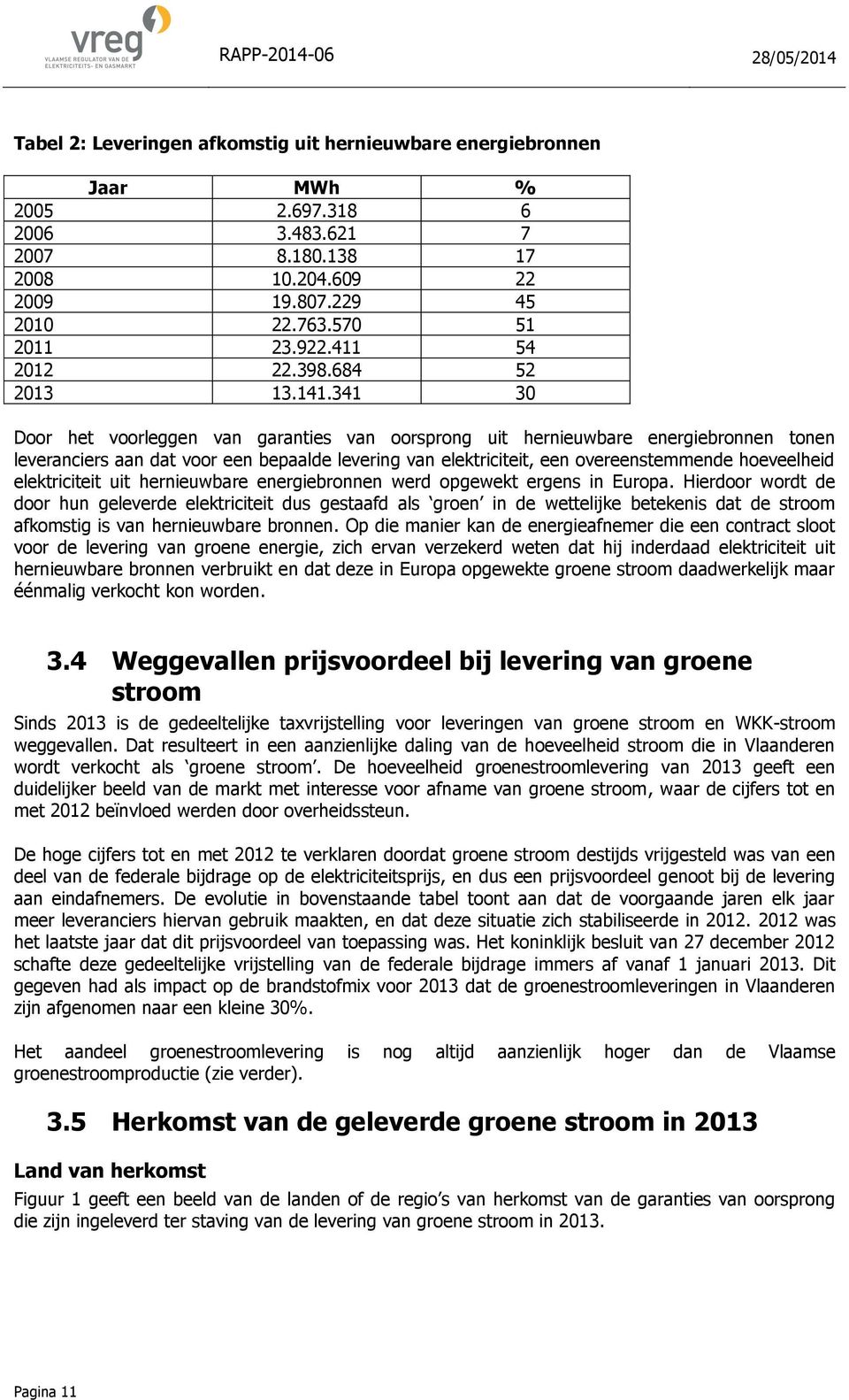 341 30 Door het voorleggen van garanties van oorsprong uit hernieuwbare energiebronnen tonen leveranciers aan dat voor een bepaalde levering van elektriciteit, een overeenstemmende hoeveelheid