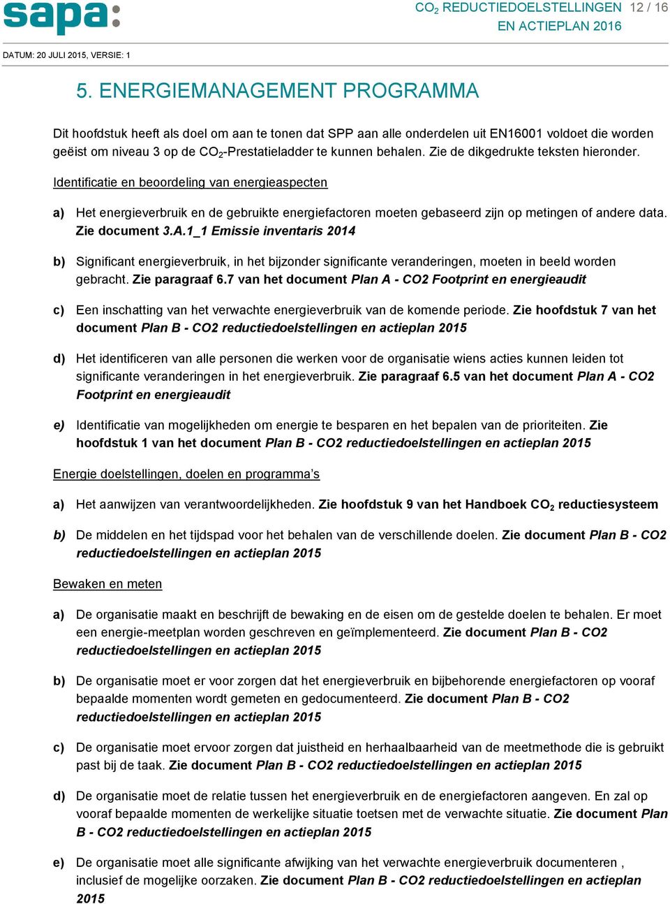 Zie de dikgedrukte teksten hieronder. Identificatie en beoordeling van energieaspecten a) Het energieverbruik en de gebruikte energiefactoren moeten gebaseerd zijn op metingen of andere data.