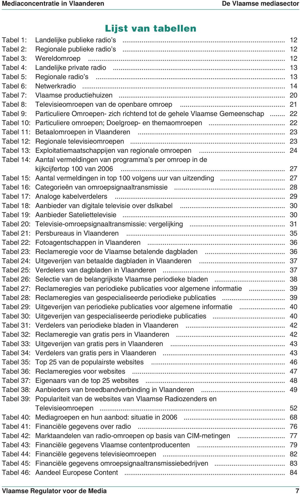 .. 21 Tabel 9: Particuliere Omroepen- zich richtend tot de gehele Vlaamse Gemeenschap... 22 Tabel 10: Particuliere omroepen; Doelgroep- en themaomroepen... 22 Tabel 11: Betaalomroepen in Vlaanderen.