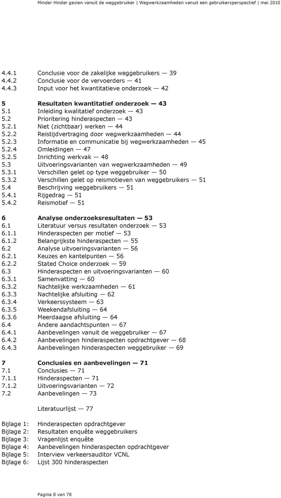 2.4 Omleidingen 47 5.2.5 Inrichting werkvak 48 5.3 Uitvoeringsvarianten van wegwerkzaamheden 49 5.3.1 Verschillen gelet op type weggebruiker 50 5.3.2 Verschillen gelet op reismotieven van weggebruikers 51 5.