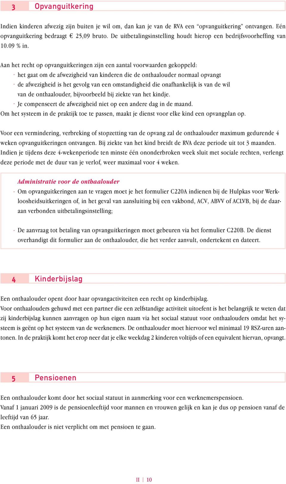 Aan het recht op opvanguitkeringen zijn een aantal voorwaarden gekoppeld: het gaat om de afwezigheid van kinderen die de onthaalouder normaal opvangt de afwezigheid is het gevolg van een