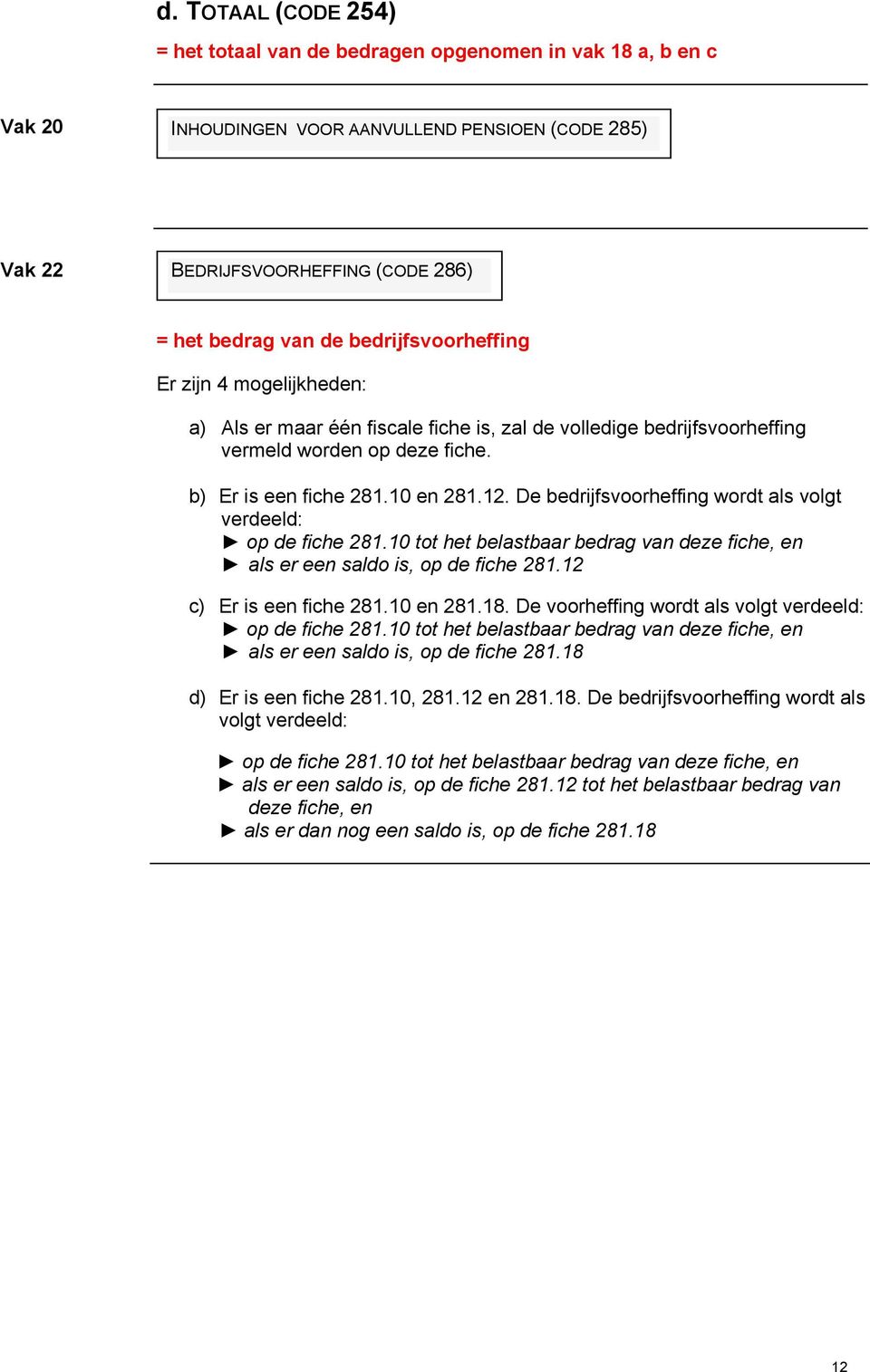 De bedrijfsvoorheffing wordt als volgt verdeeld: op de fiche 281.10 tot het belastbaar bedrag van deze fiche, en als er een saldo is, op de fiche 281.12 c) Er is een fiche 281.10 en 281.18.