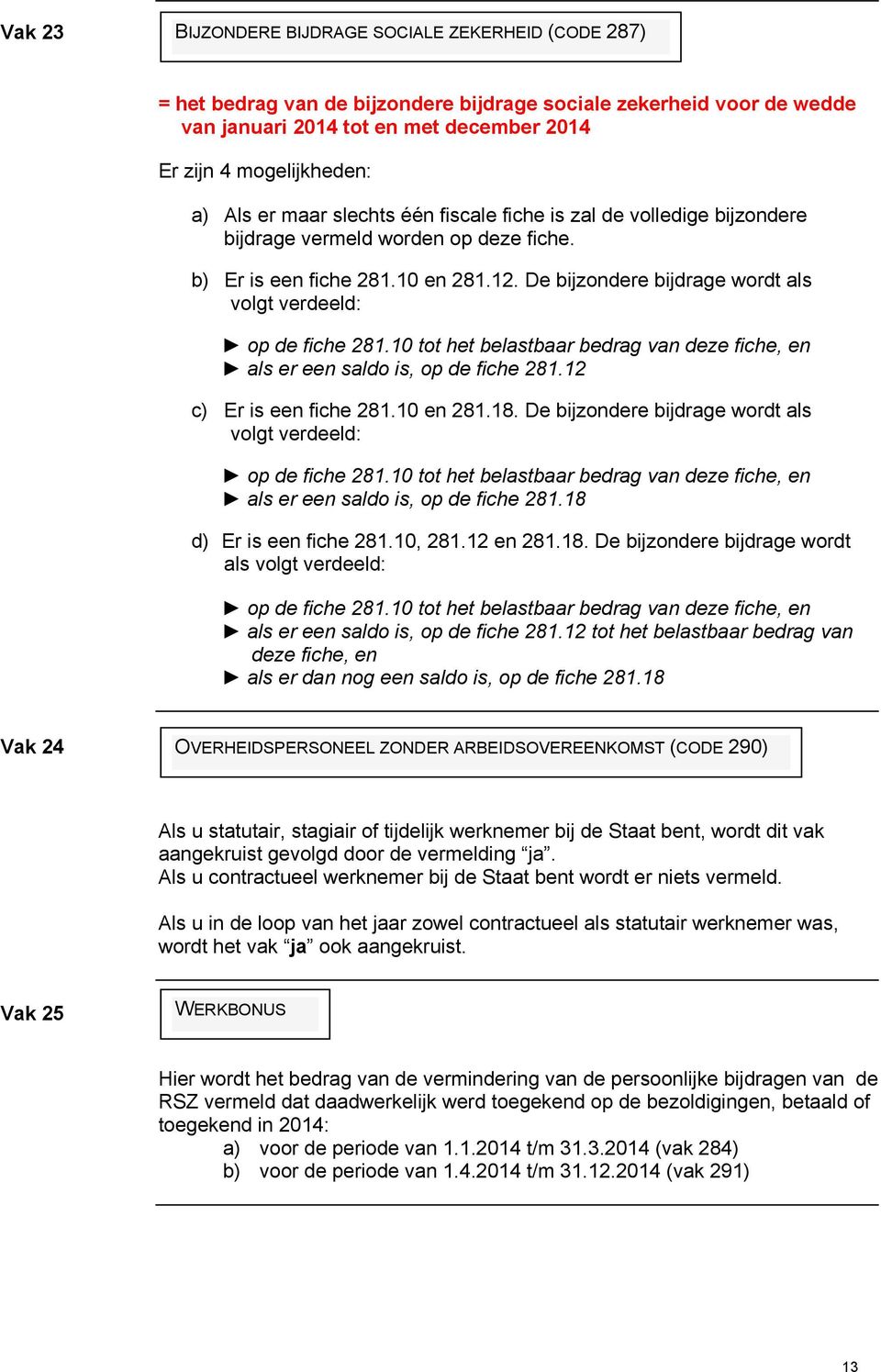 De bijzondere bijdrage wordt als volgt verdeeld: op de fiche 281.10 tot het belastbaar bedrag van deze fiche, en als er een saldo is, op de fiche 281.12 c) Er is een fiche 281.10 en 281.18.